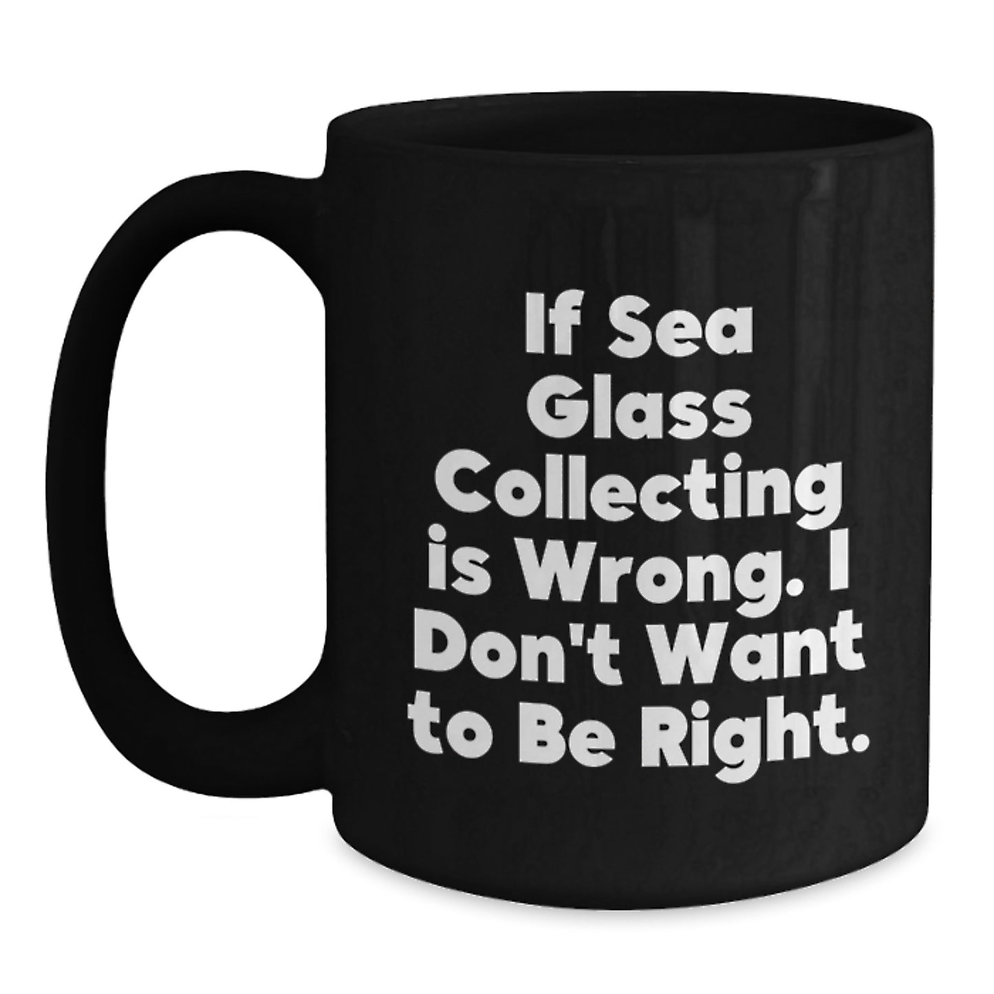 Funny Sea Glass Collecting Gifts for Men from Friends, or Unique Graduation Mugs for Women - If Sea Glass Collecting Is Wrong, I Don't Want to Be Right, Black Coffee Mug - Main