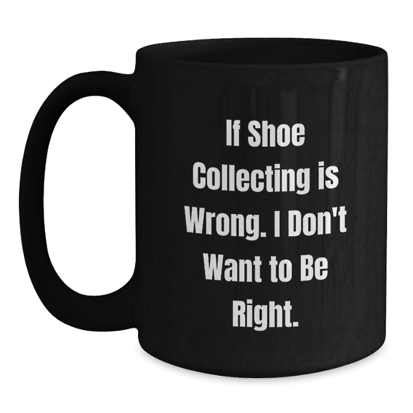 Shoe Collecting Funny Gifts from Friends for Graduation Unique Black Coffee Mugs If Shoe Collecting Is Wrong I Don't Want To Be Right - Main