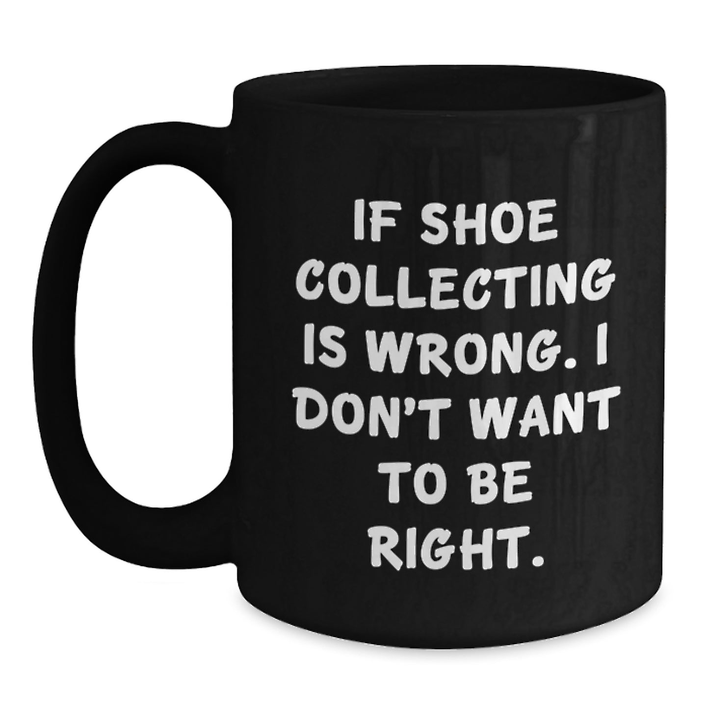Funny Shoe Collecting Gifts from Friends - If Shoe Collecting Is Wrong, I Don't Want to Be Right - Black Coffee Mug for Graduation - Main