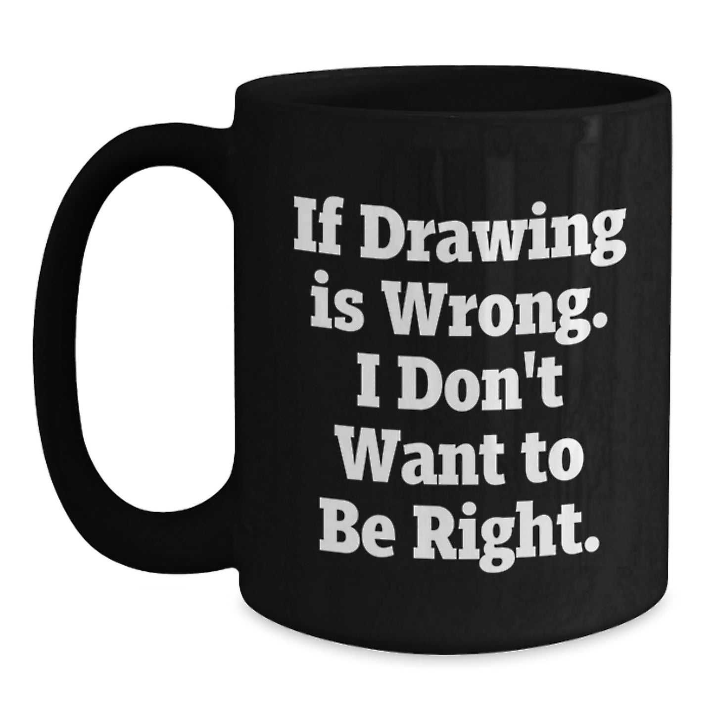 Funny Drawing Quotes Gifts from Friends for Graduation Men, Women, Coworkers, Family - If Drawing Is Wrong. I Don't Want To Be Right. Black Coffee Mug - Main