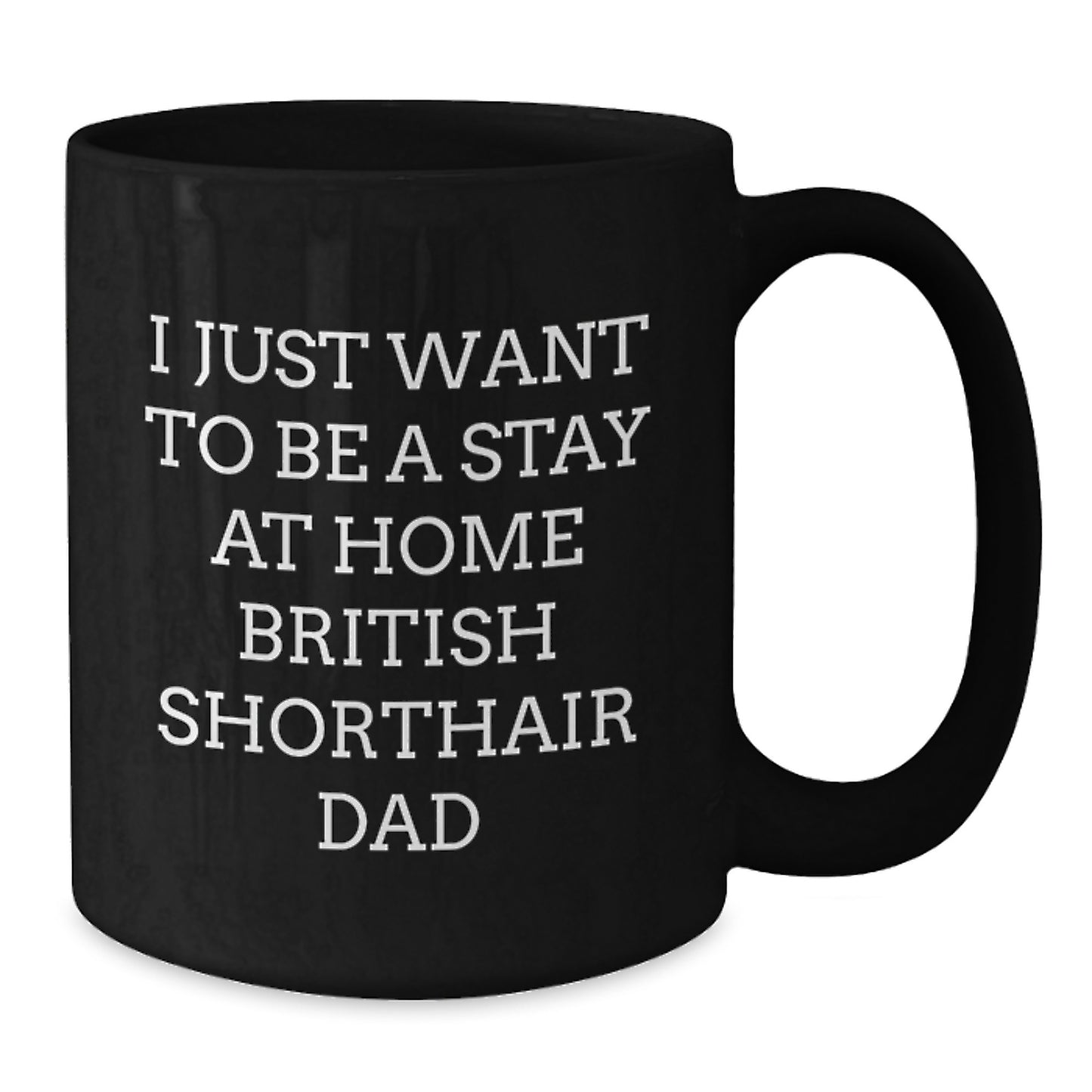 Funny British Shorthair Cat Dad Gifts for Him from Friends on Birthday, 'I Just Want To Be A Stay At Home British Shorthair Dad' Black Coffee Mug, Microwave and Dishwasher Safe - Additional