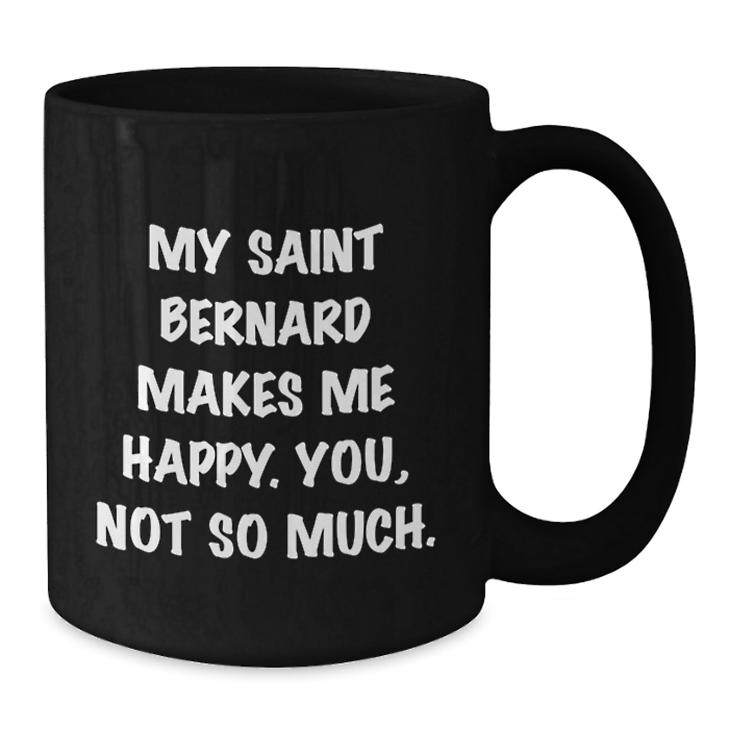 Funny Saint Bernard Dog Gifts from Friends - Black Coffee Mug - 'My Saint Bernard Makes Me Happy. You, Not So Much.' - Additional