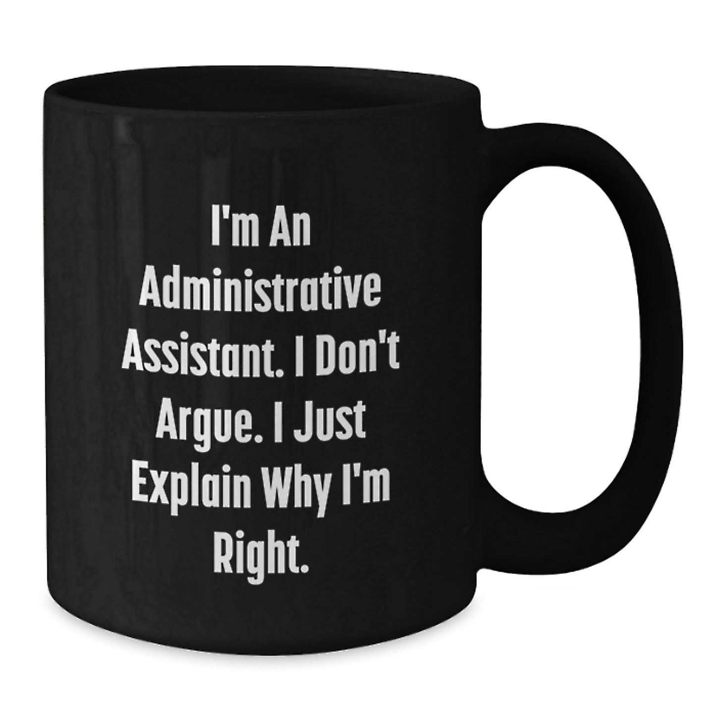 Funny Administrative Assistant Black Coffee Mugs Gifts from Women for Valentine's, I'm An Administrative Assistant. I Don't Argue. I Just Explain Why I'm Right. - Additional
