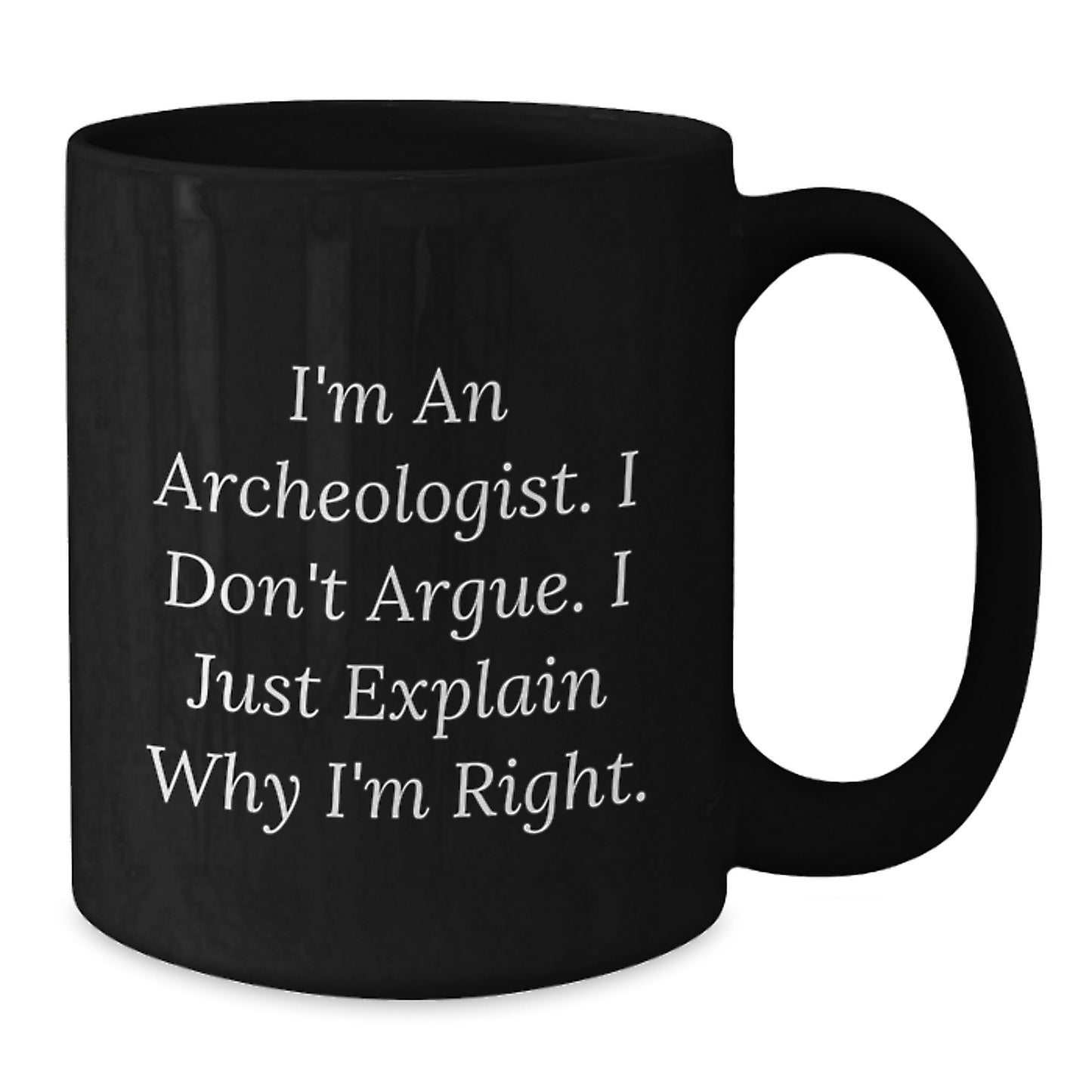 Archeologist Graduation Unique Gifts from Friends, Family, Coworkers, Women, Men, Archeologist, Funny Mugs, I'm An Archeologist. I Don't Argue. I Just Explain Why I'm Right. - Additional