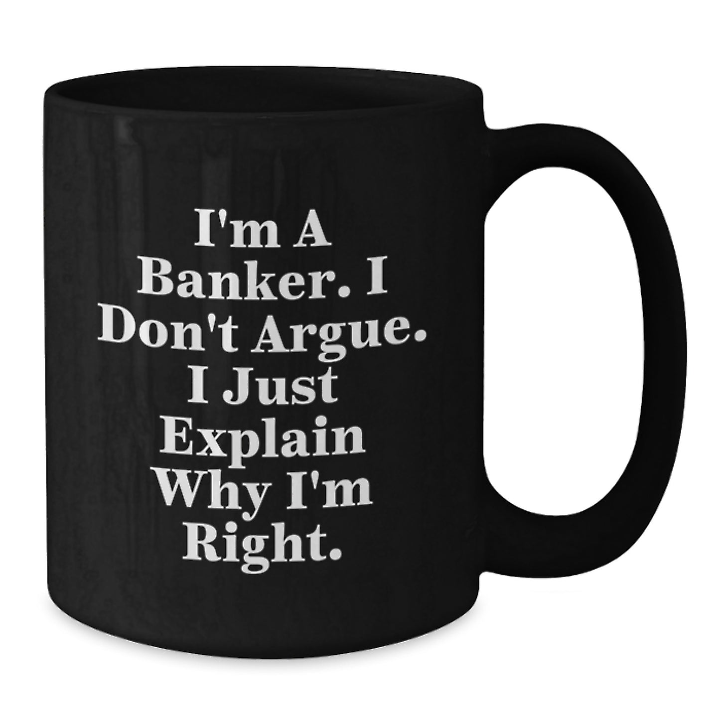Funny Banker Gifts from Friends for Graduation - I'm A Banker. I Don't Argue. I Just Explain Why I'm Right. Black Coffee Mug - Additional