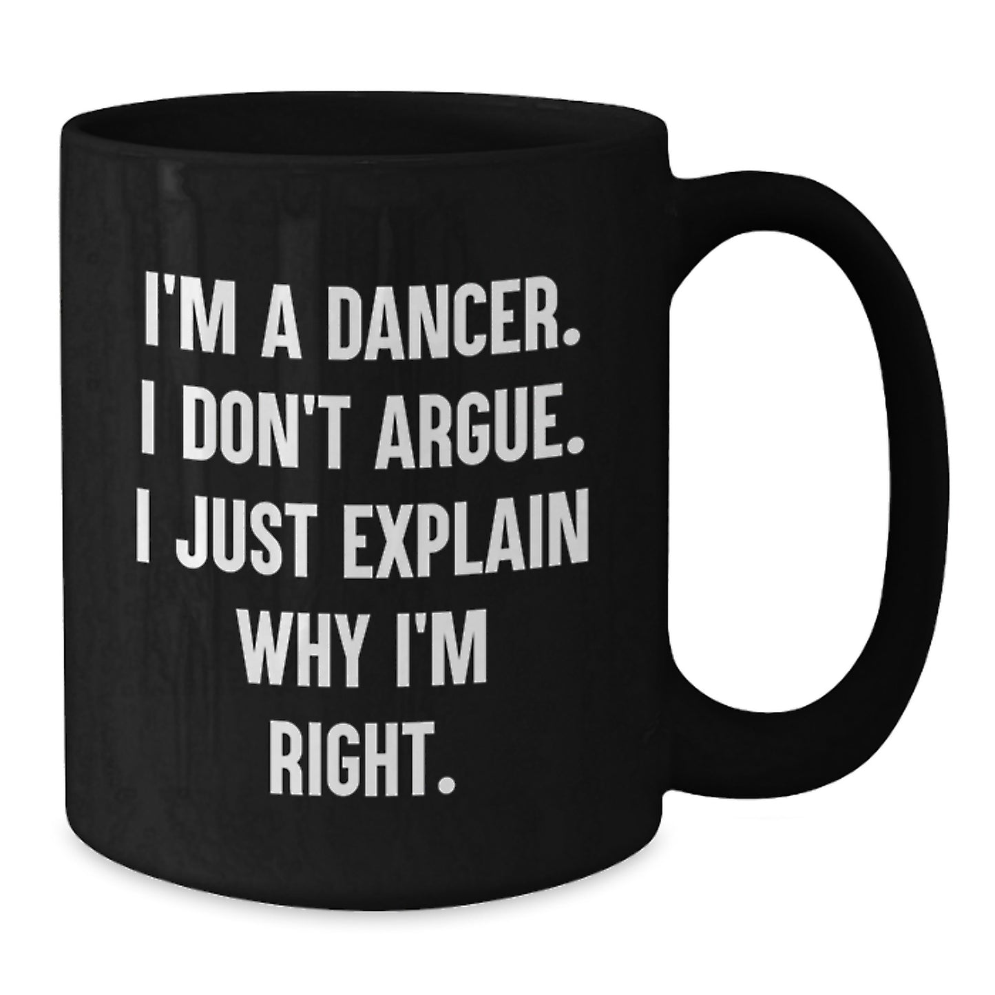 Funny Dancer Gifts from Friends for Graduation Unique Black Coffee Mugs with I'm A Dancer. I Don't Argue. I Just Explain Why I'm Right. Quote - Additional