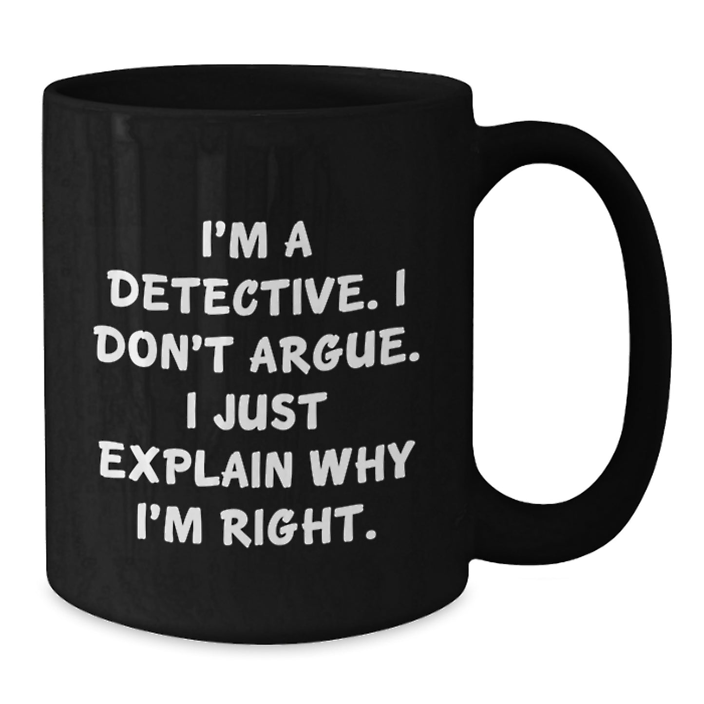 Funny Detective Gifts, Black Coffee Mug for Graduation, Unique 'I'm A Detective. I Don't Argue. I Just Explain Why I'm Right.' Motivational Mug, Gifts from Friends to Detective - Additional