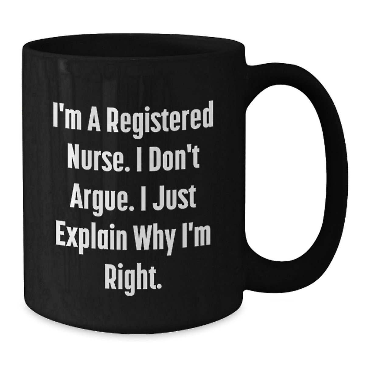 Graduation Unique Gifts for Registered Nurses, Funny Black Coffee Mug, Perfect Mug for RNs, Gifts from Men, Women, or Friends, 'I'm A Registered Nurse. I Don't Argue. I Just Explain Why I'm Right.' - Additional