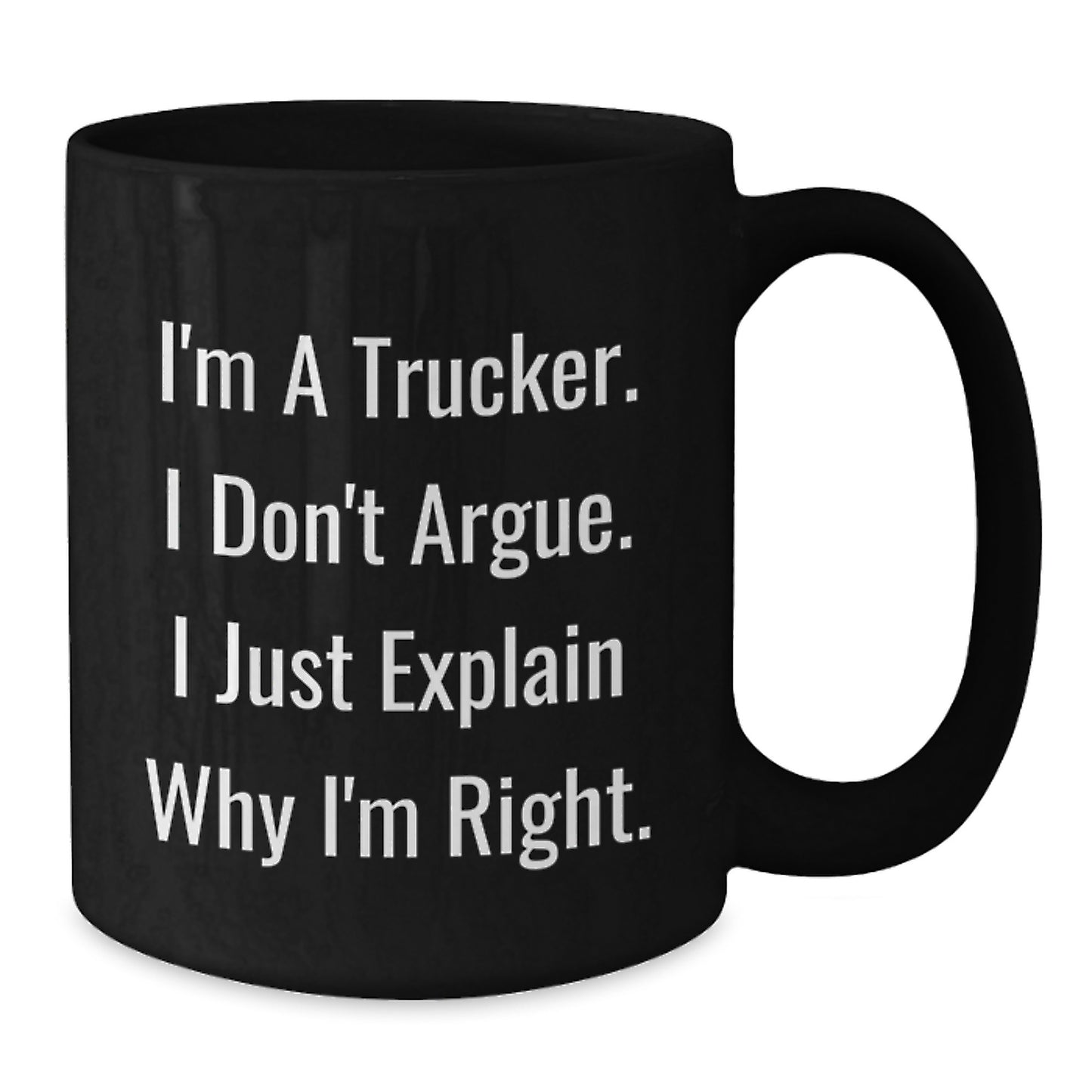 Funny Trucker Gifts for Mom, Unique Mother's Day Presents from the Heart, Black Coffee Mug for Truckers, I'm A Trucker. I Don't Argue. I Just Explain Why I'm Right. - Additional