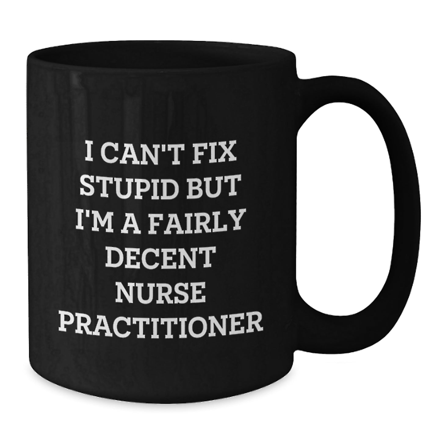 Funny Nurse Practitioner Graduation Unique Gifts for Men from Friends - 'I Can't Fix Stupid But I'm A Fairly Decent Nurse Practitioner' Black Coffee Mug, Microwave and Dishwasher Safe, 11oz or 15oz - Additional