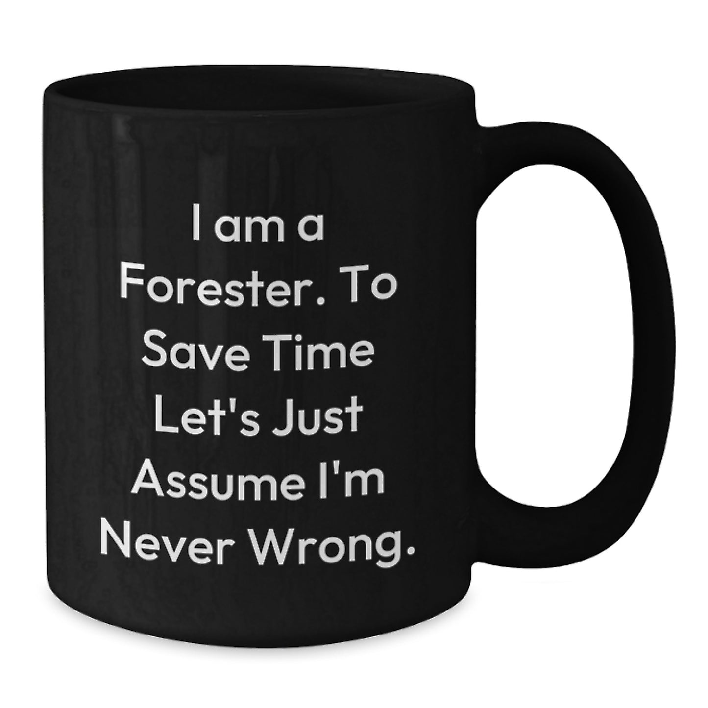 Funny Forester Gifts for Valentine's Black Coffee Mug - 'I Am A Forester. To Save Time Let's Just Assume I'm Never Wrong.' - Additional