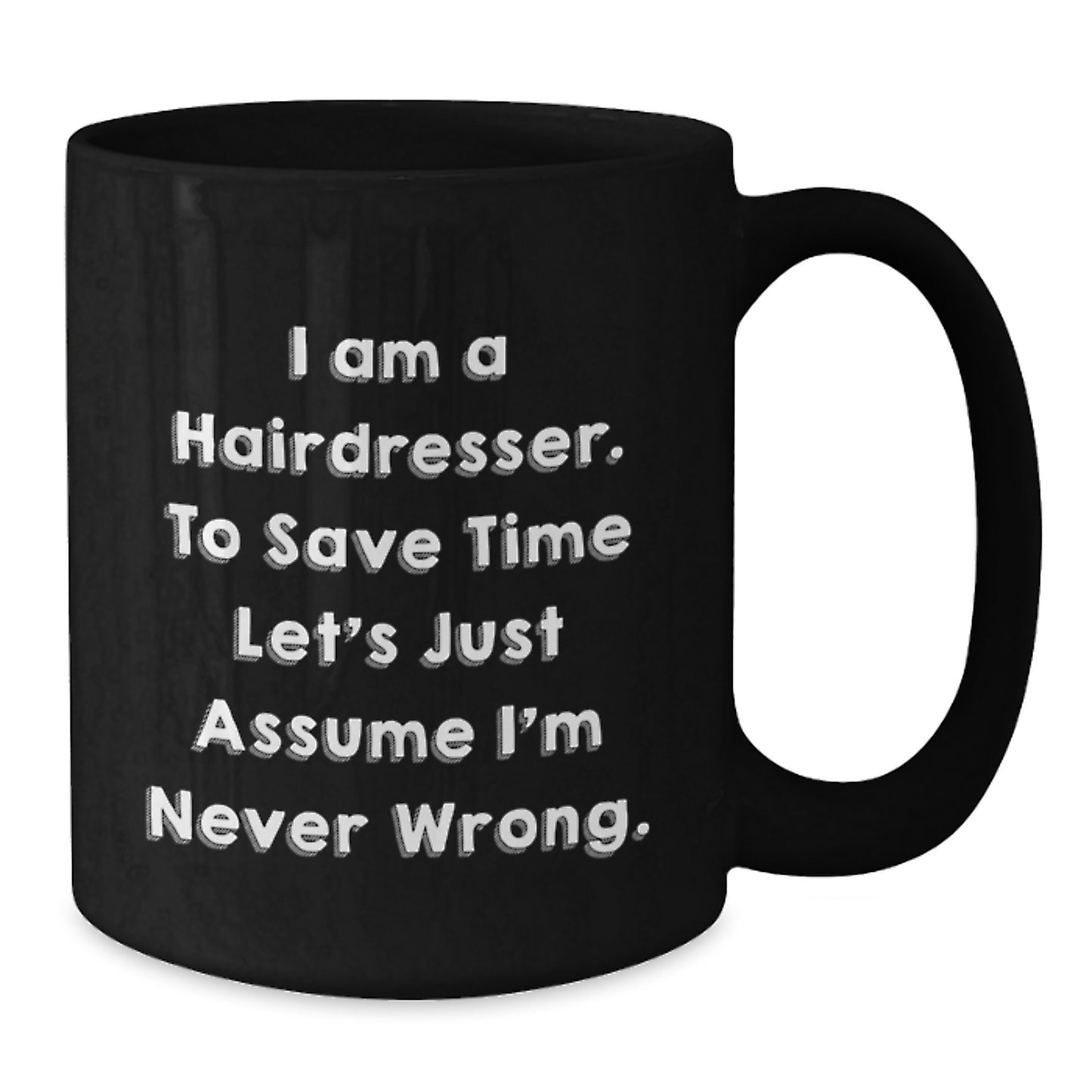 Funny Hairdresser Gifts from Men to Women, Black Coffee Mug for Valentine's - 'I Am A Hairdresser. To Save Time Let's Just Assume I'm Never Wrong.' - Additional