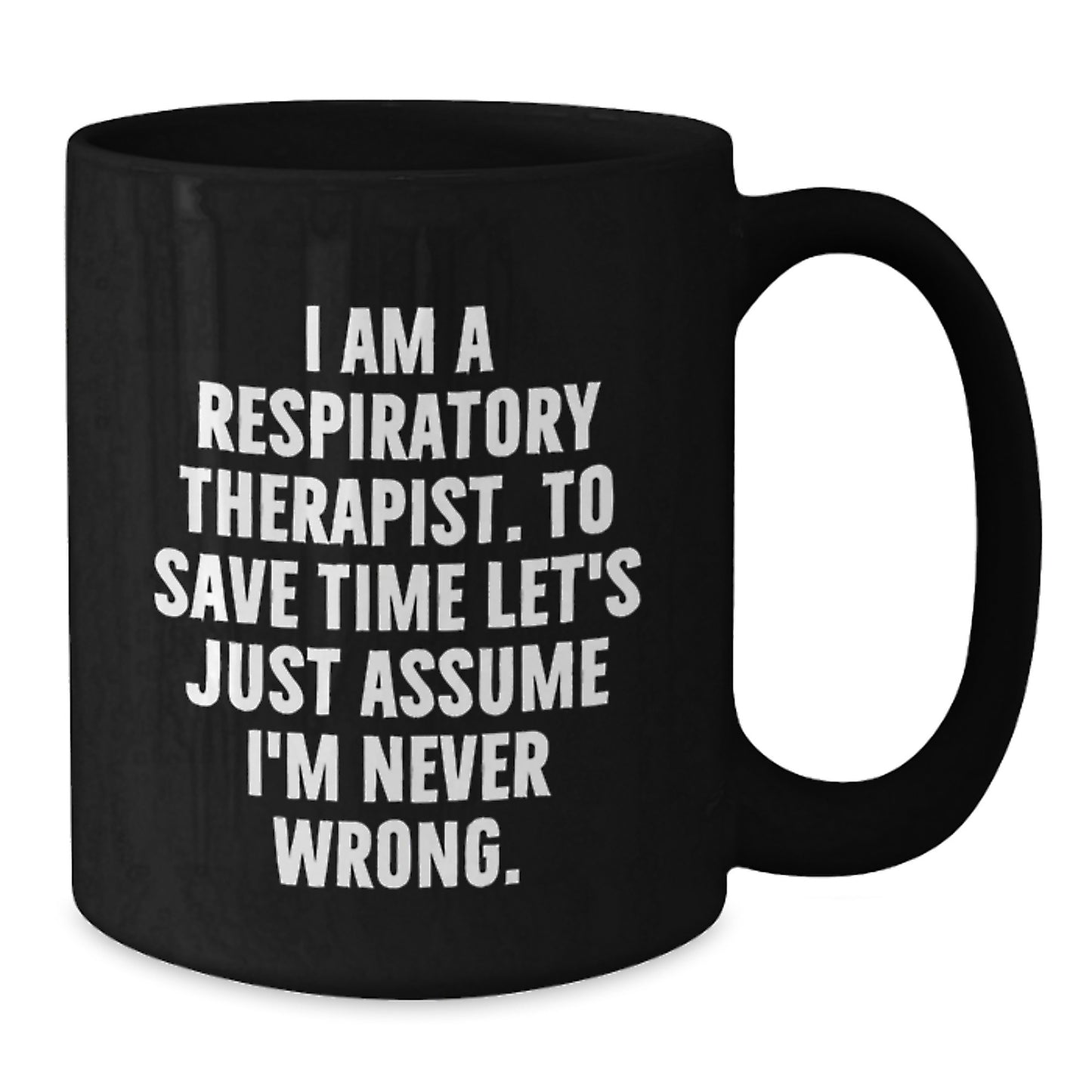 Funny Gifts from Respiratory Therapists for Respiratory Therapists - Black Coffee Mug - I Am A Respiratory Therapist. To Save Time Let's Just Assume I'm Never Wrong. Christmas Unique Gifts - Additional