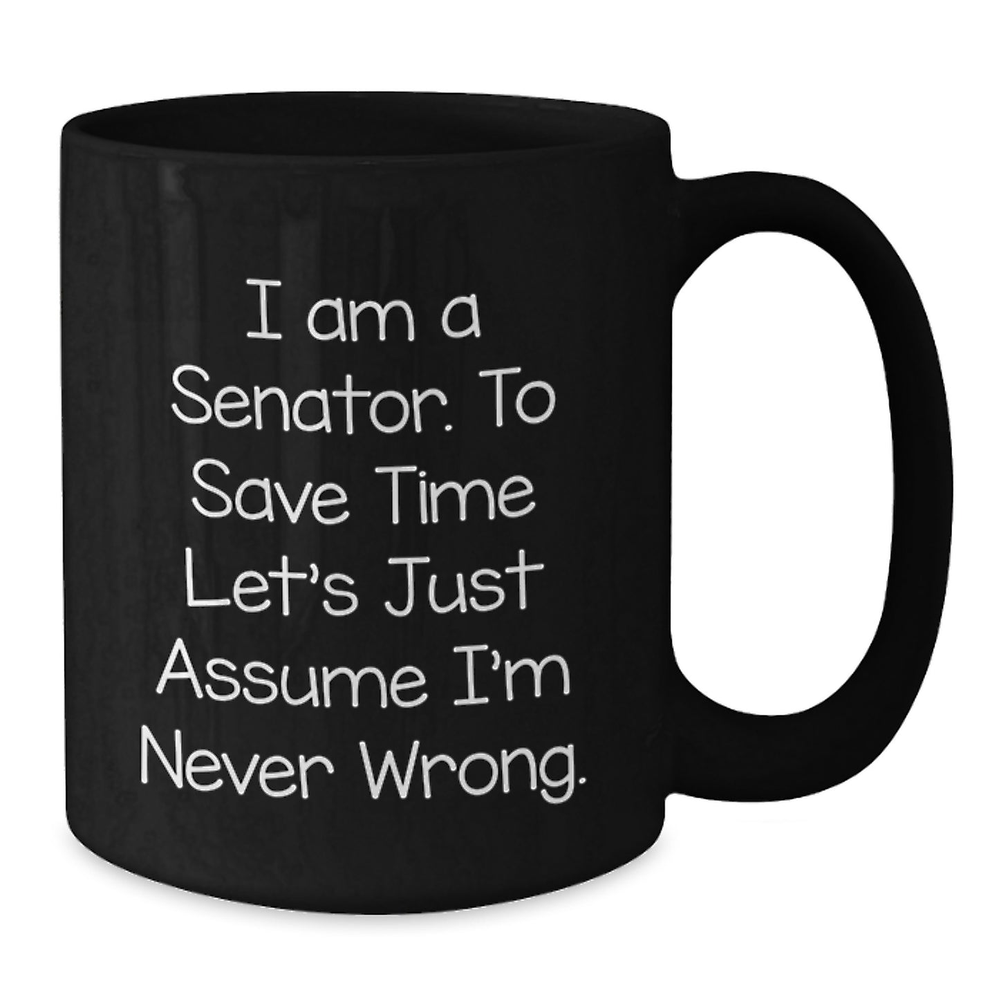 Senator Humor Black Coffee Mug, Funny Gift for Senator Birthday, 'I Am A Senator. To Save Time Let's Just Assume I'm Never Wrong.' Mug - Additional