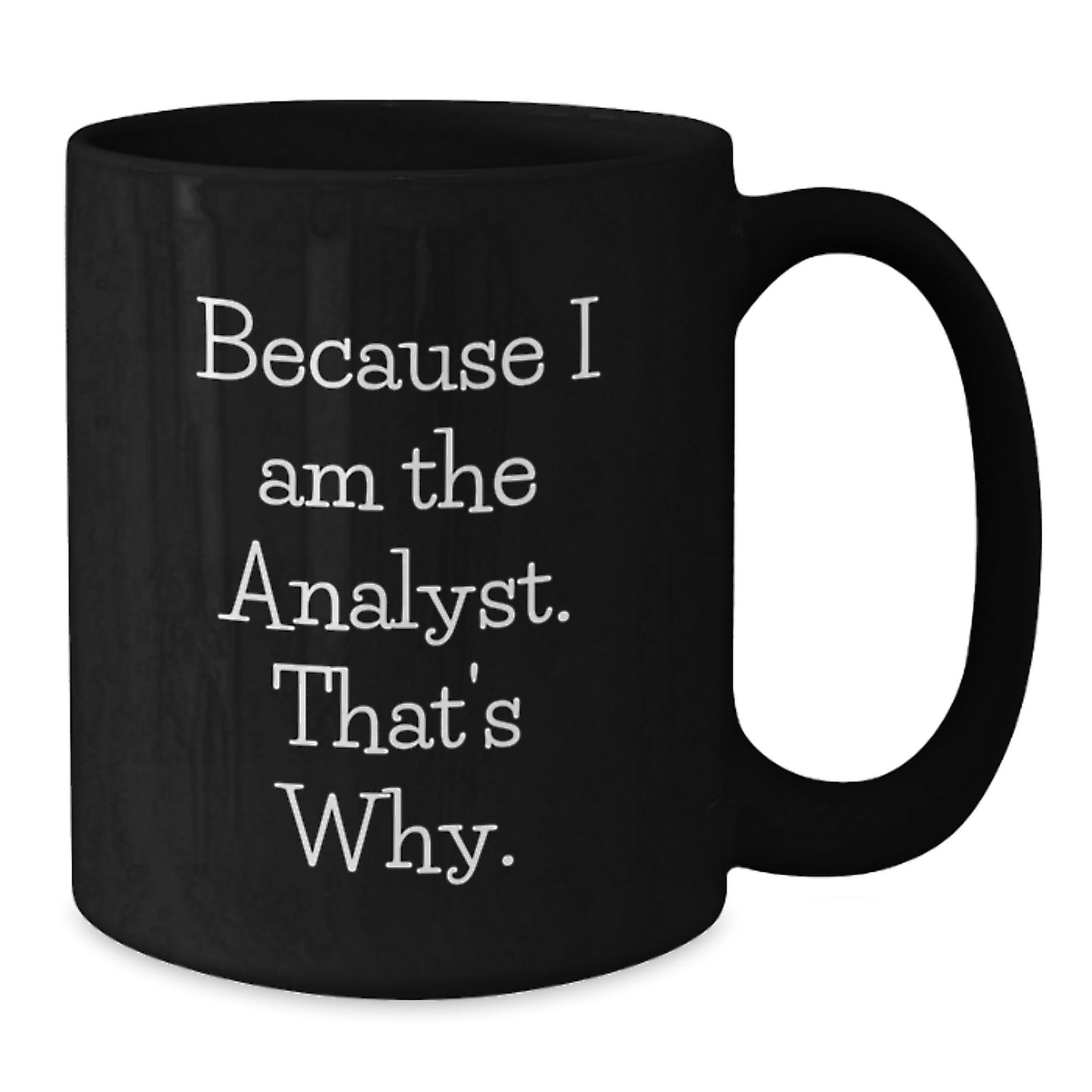 Fun Analyst Gifts for Men - Black Coffee Mug with Funny Quote 'Because I Am The Analyst. That's Why.' - Unique Christmas Unique Gifts from Men to Analyst - Additional