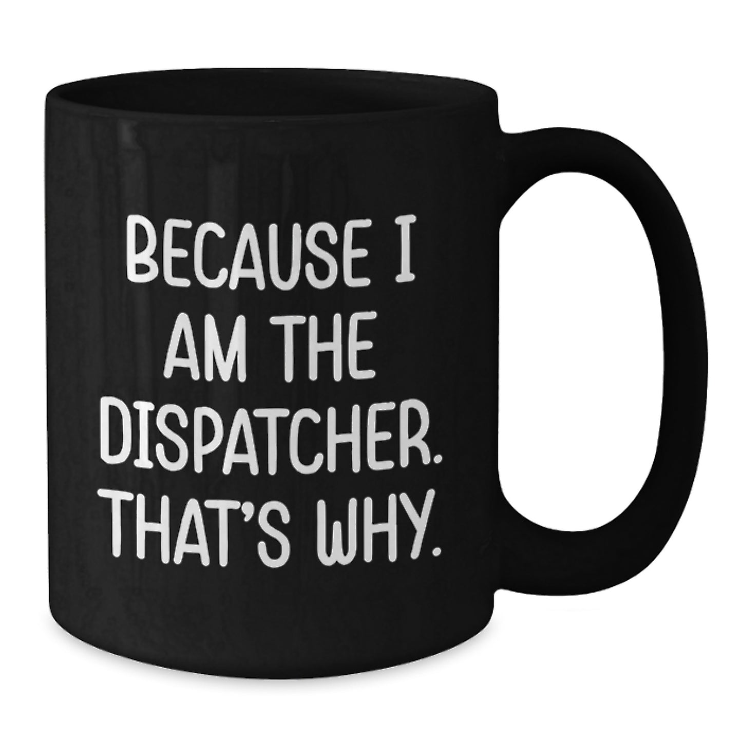 Funny Dispatcher Gifts from Men, Black Coffee Mug for Dispatcher Friends, Because I Am The Dispatcher That's Why. - Additional