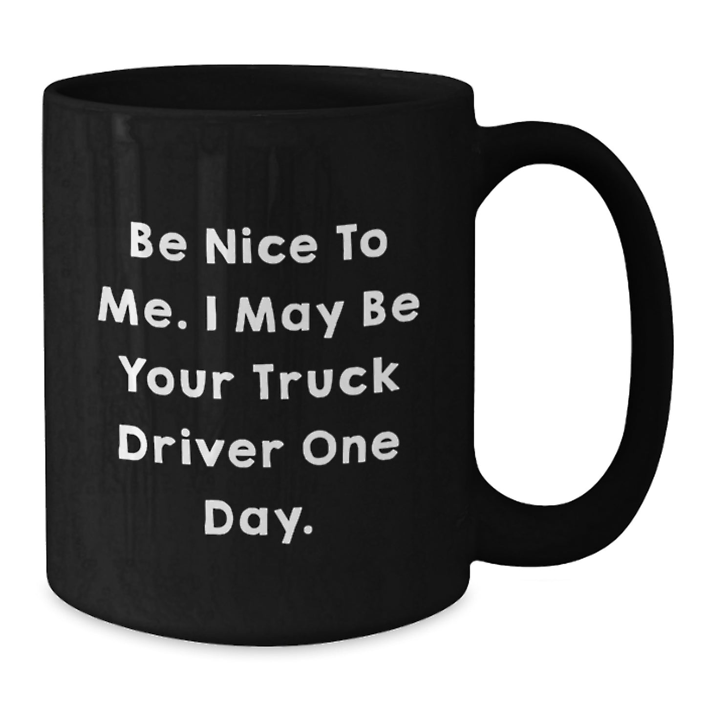 Funny Truck Driver Gifts from Friends - Be Nice To Me. I May Be Your Truck Driver One Day. - Black Coffee Mug for Graduation - Additional