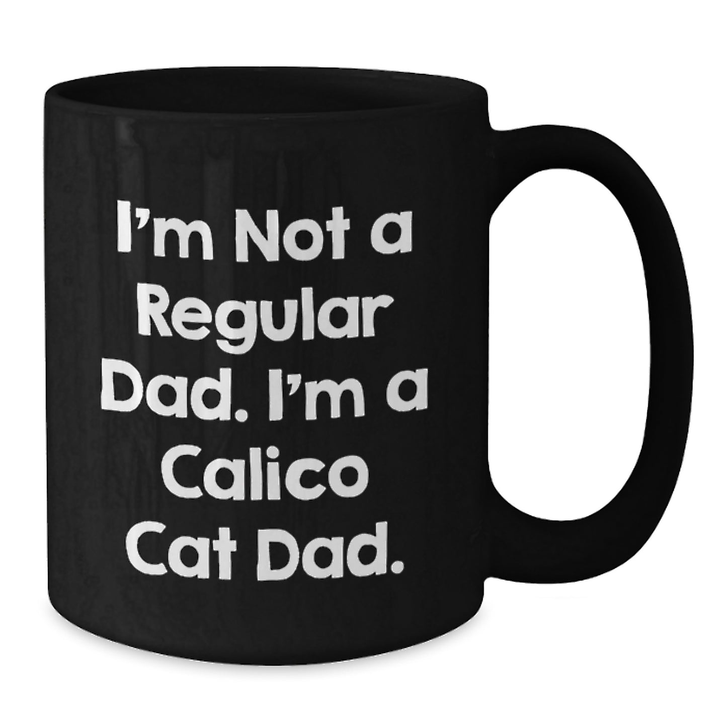 Calico Cat Dad Humor Funny Gift from Men to Calico Cat Lover Friend Family Member - Black Coffee Mug 11oz or 15oz - Additional