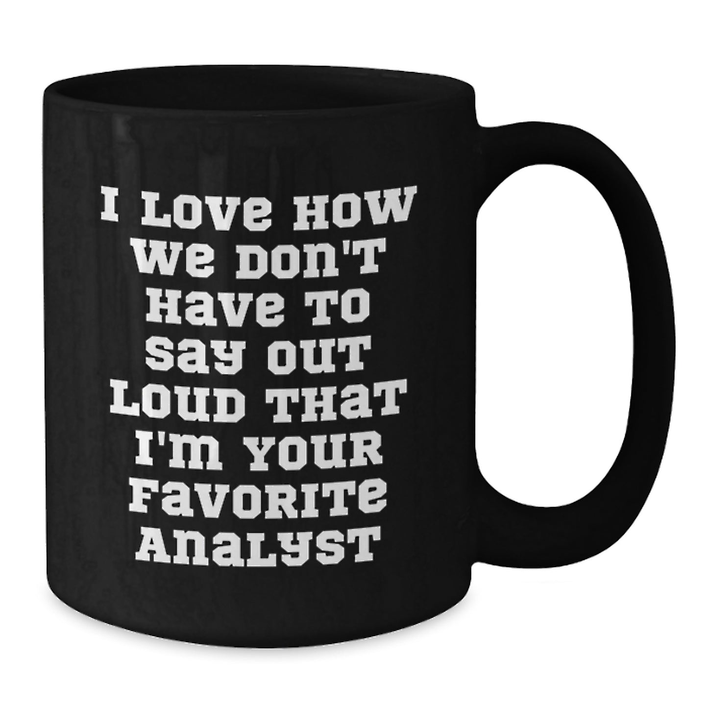 Funny Analyst Gifts - Gifts from Friends for Men Analyst, Black Coffee Mug for Graduation Day, I Love How We Don't Have To Say Out Loud That I'm Your Favorite Analyst - Additional
