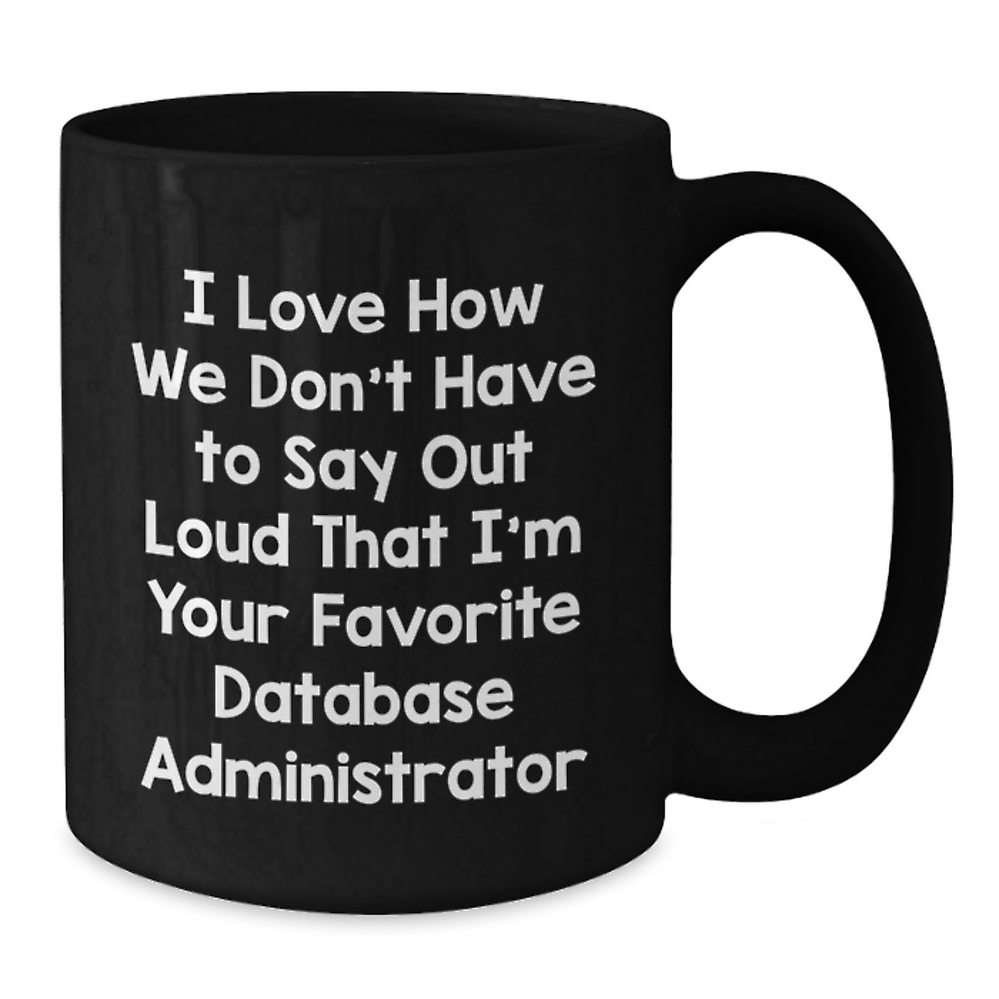 Funny Database Administrator Mug, Gifts from Friends for Birthday, I Love How We Don't Have To Say Out Loud That I'm Your Favorite - Additional