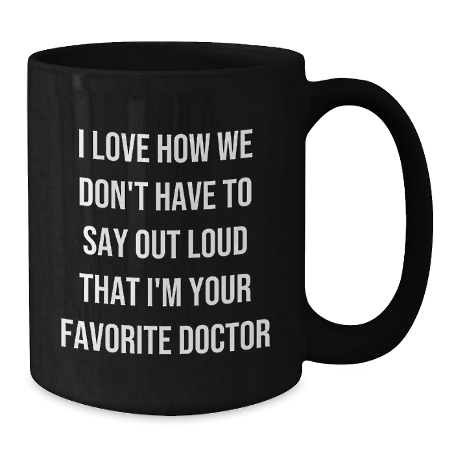 Funny Doctor Gifts for Favorite Doctor - 'I Love How We Don't Have To Say Out Loud That I'm Your Favorite Doctor' Black Coffee Mug from Friends, Gifts for Doctor, Graduation Unique Gifts - Additional
