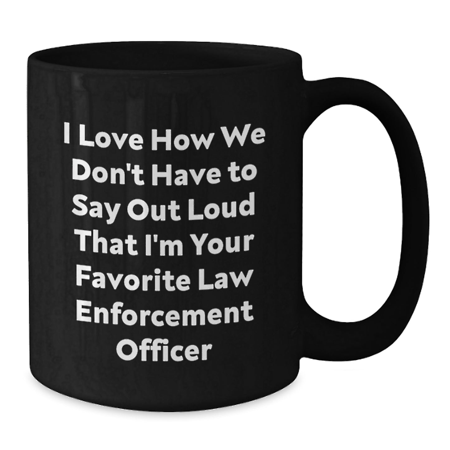 Funny Law Enforcement Officer Gifts from Friends - Black Coffee Mug for Birthday, I Love How We Don't Have To Say Out Loud That I'm Your Favorite - Additional