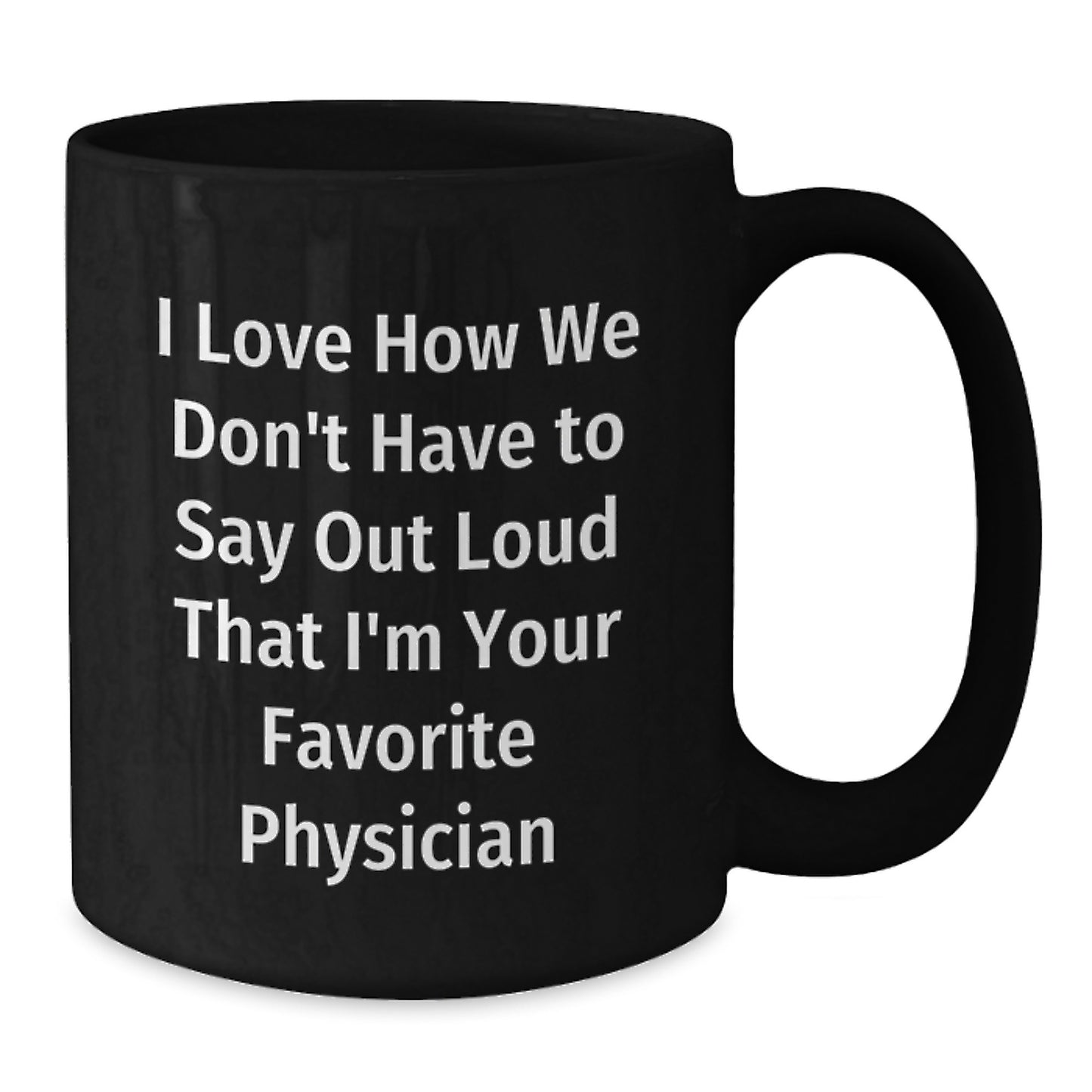 Funny Physician Gifts from Friends, 'I Love How We Don't Have To Say Out Loud That I'm Your Favorite Physician' on Black Coffee Mug for Graduation - Additional