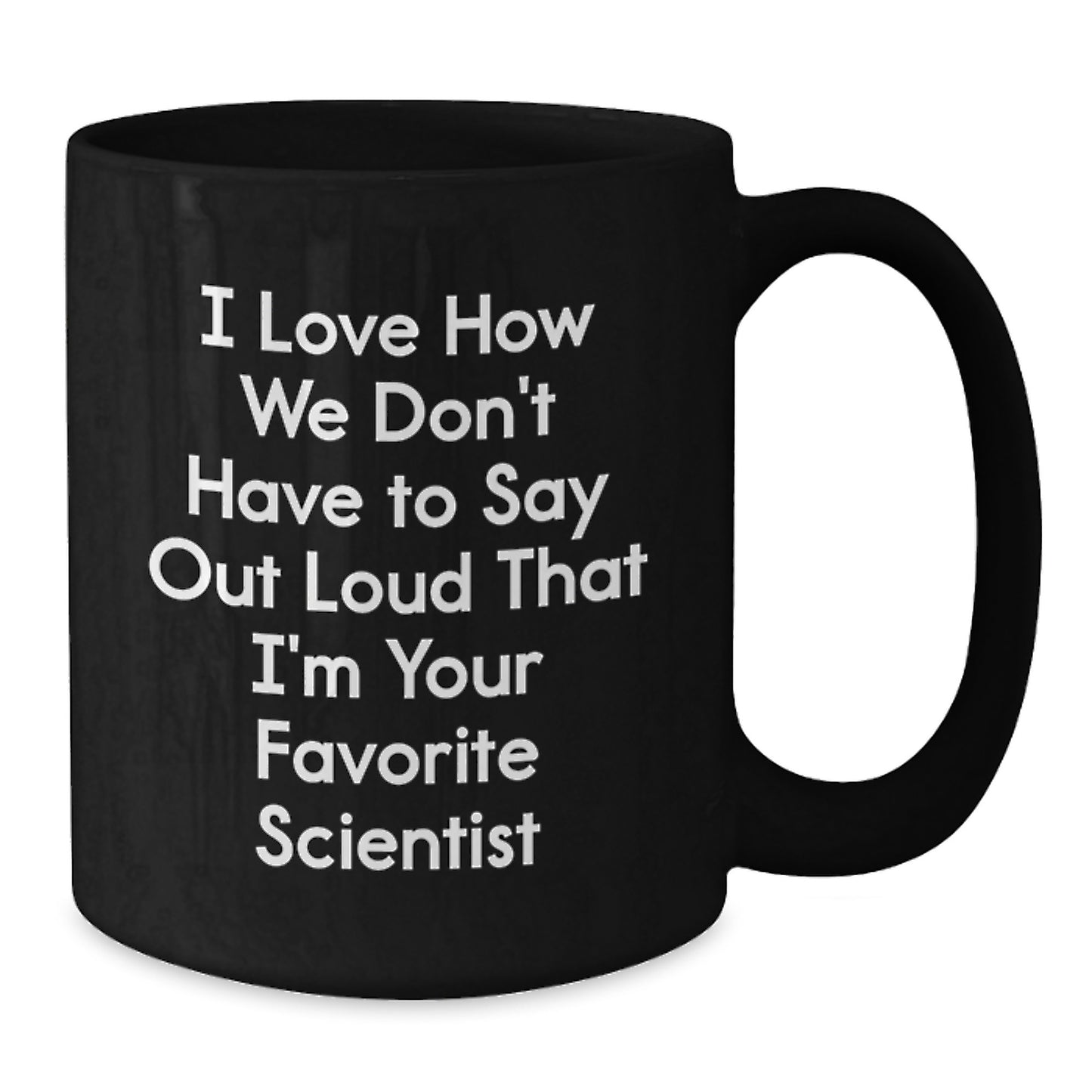 Funny Scientist Gifts for Her or Him, I Love How We Don't Have To Say Out Loud That I'm Your Favorite Scientist, Black Coffee Mugs from Friends, Family or Coworkers, Gifts for Scientist Graduation - Additional
