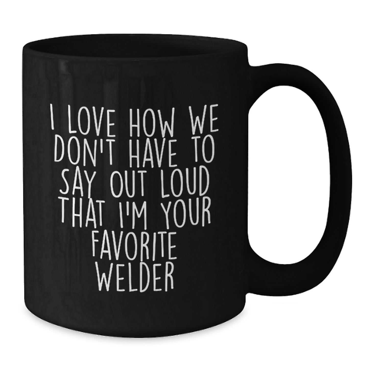 Welder Gifts from Friends and Family, Funny Quote Coffee Mug for Birthday, Gifts for Men, Black Coffee Mug, I Love How We Don't Have To Say Out Loud That I'm Your Favorite - Additional