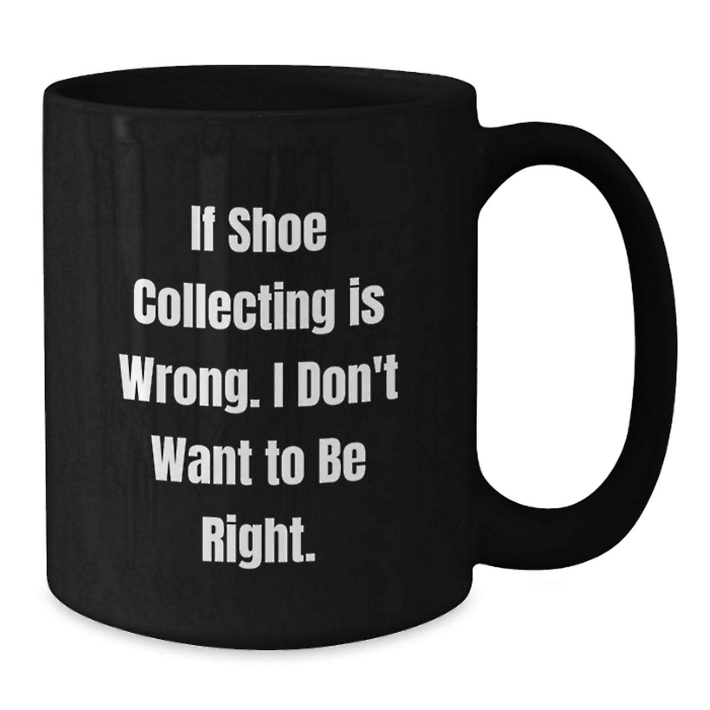 Shoe Collecting Funny Gifts from Friends for Graduation Unique Black Coffee Mugs If Shoe Collecting Is Wrong I Don't Want To Be Right - Additional
