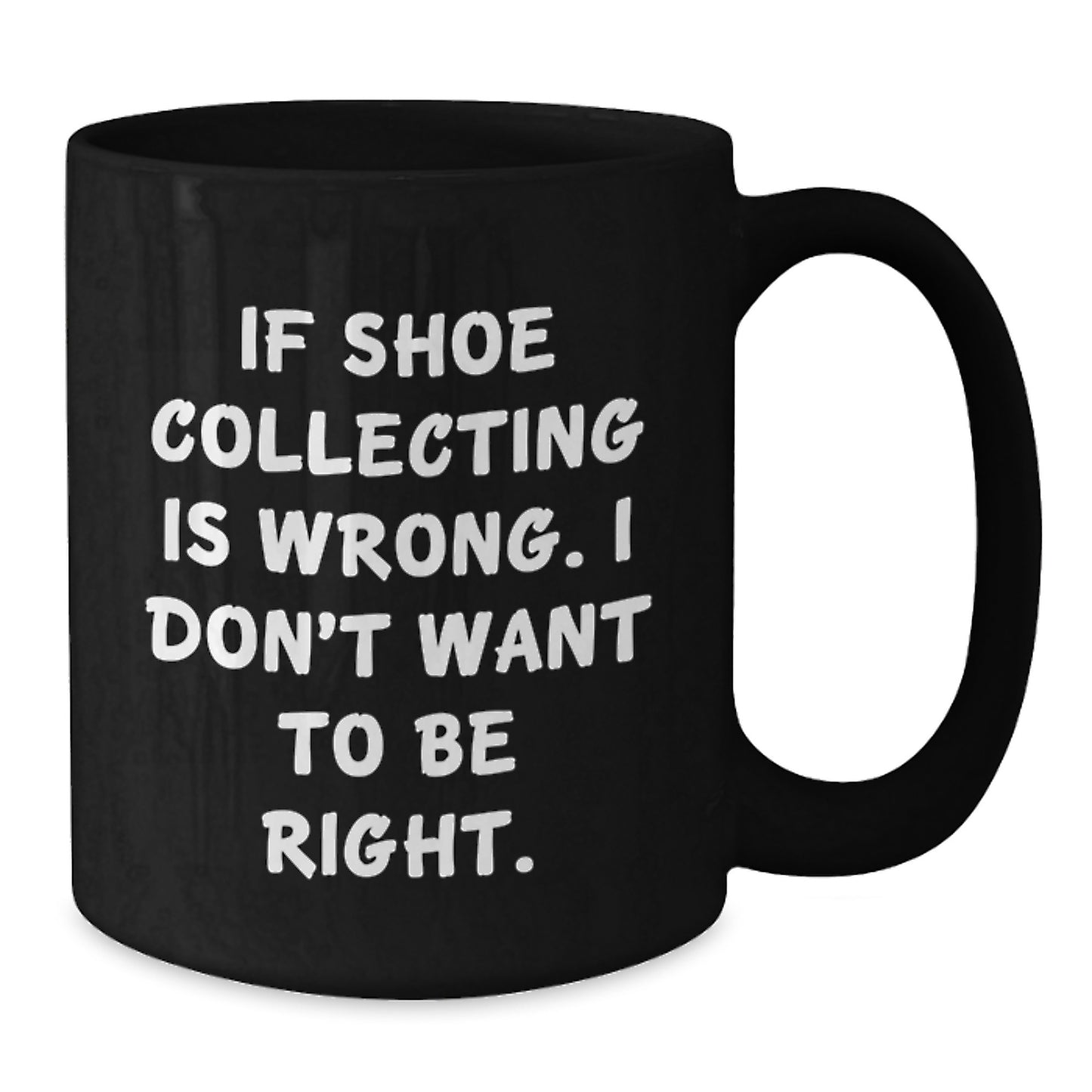 Funny Shoe Collecting Gifts from Friends - If Shoe Collecting Is Wrong, I Don't Want to Be Right - Black Coffee Mug for Graduation - Additional