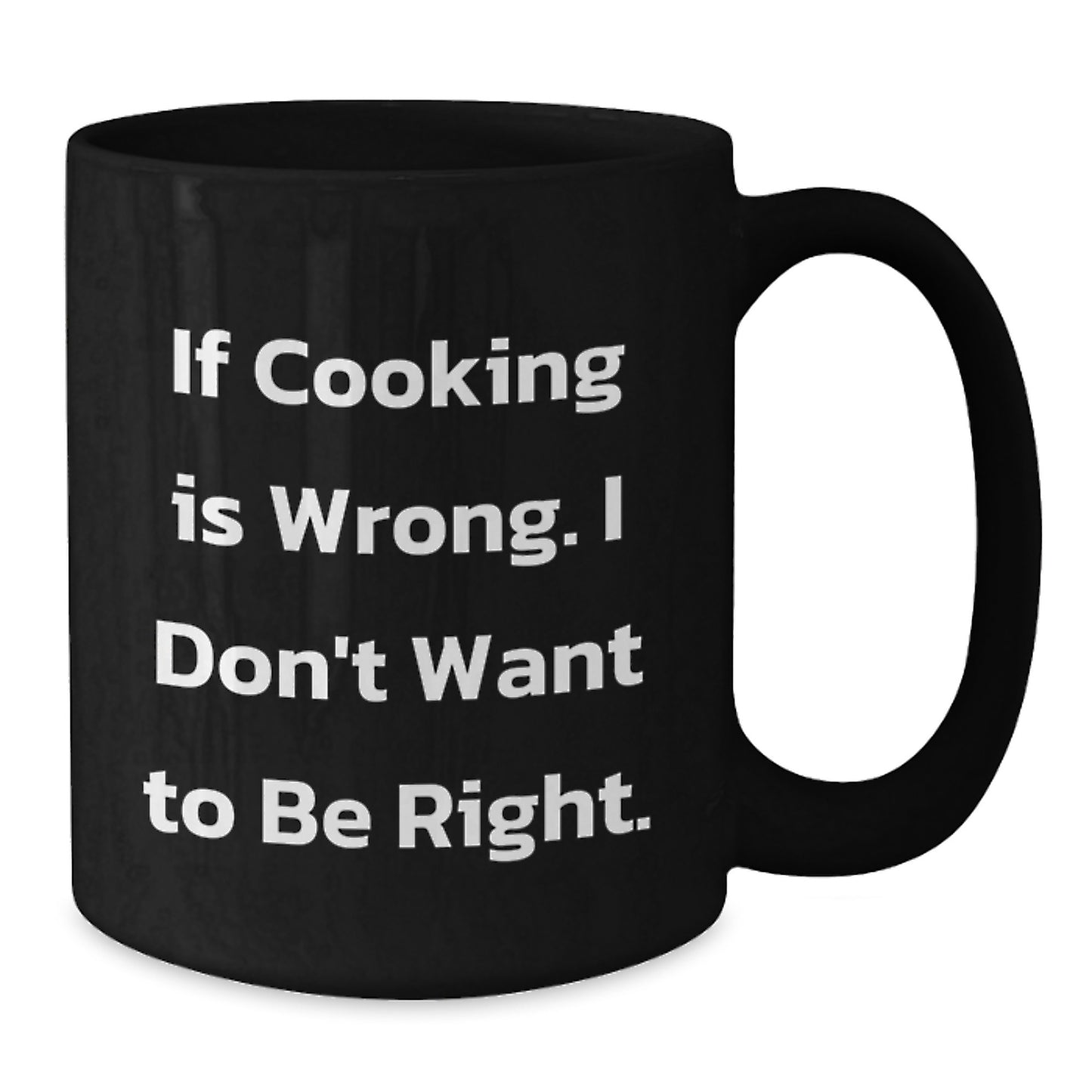 Funny Cooking Quote Black Coffee Mugs, Gifts from Friends for Graduation, 'If Cooking Is Wrong. I Don't Want To Be Right.' - Additional