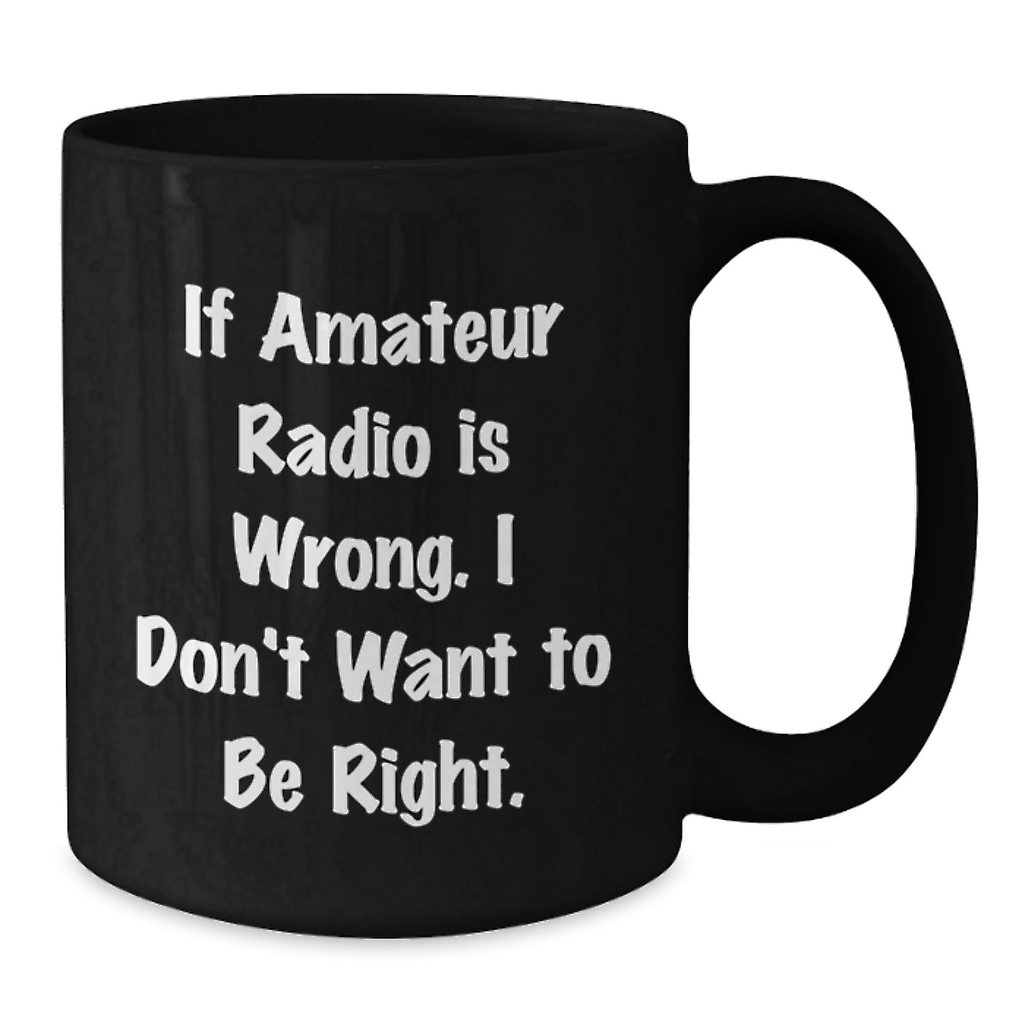 Amateur Radio Enthusiast Funny Gifts from Friends to Coworkers, Black Coffee Mug for Birthday 'If Amateur Radio Is Wrong. I Don't Want To Be Right.' - Additional