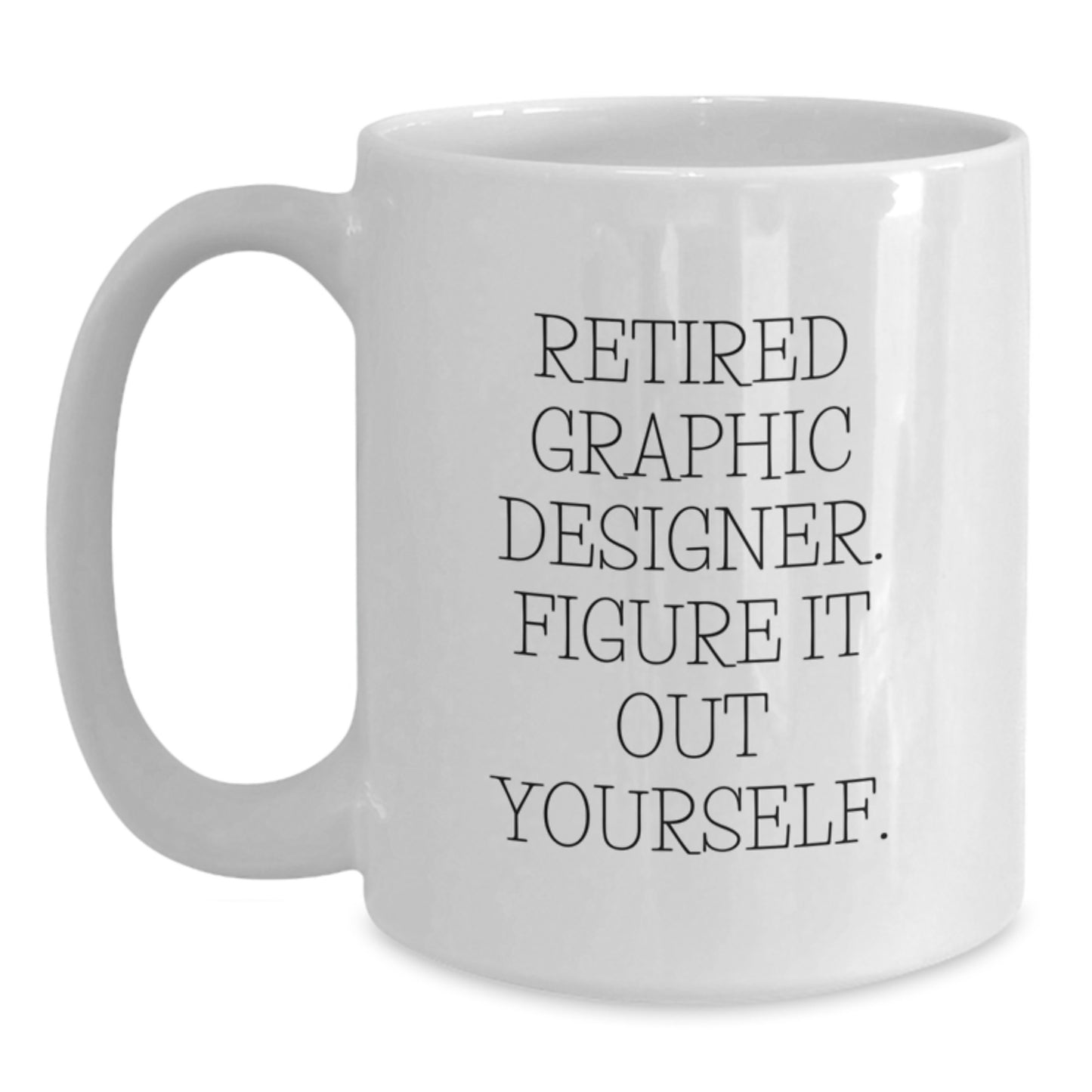 Funny Graphic Designer Gift Quotes White Coffee Mug for Men or Women, Gifts from Friends or Family, 'Retired Graphic Designer. Figure It Out Yourself.' - Main