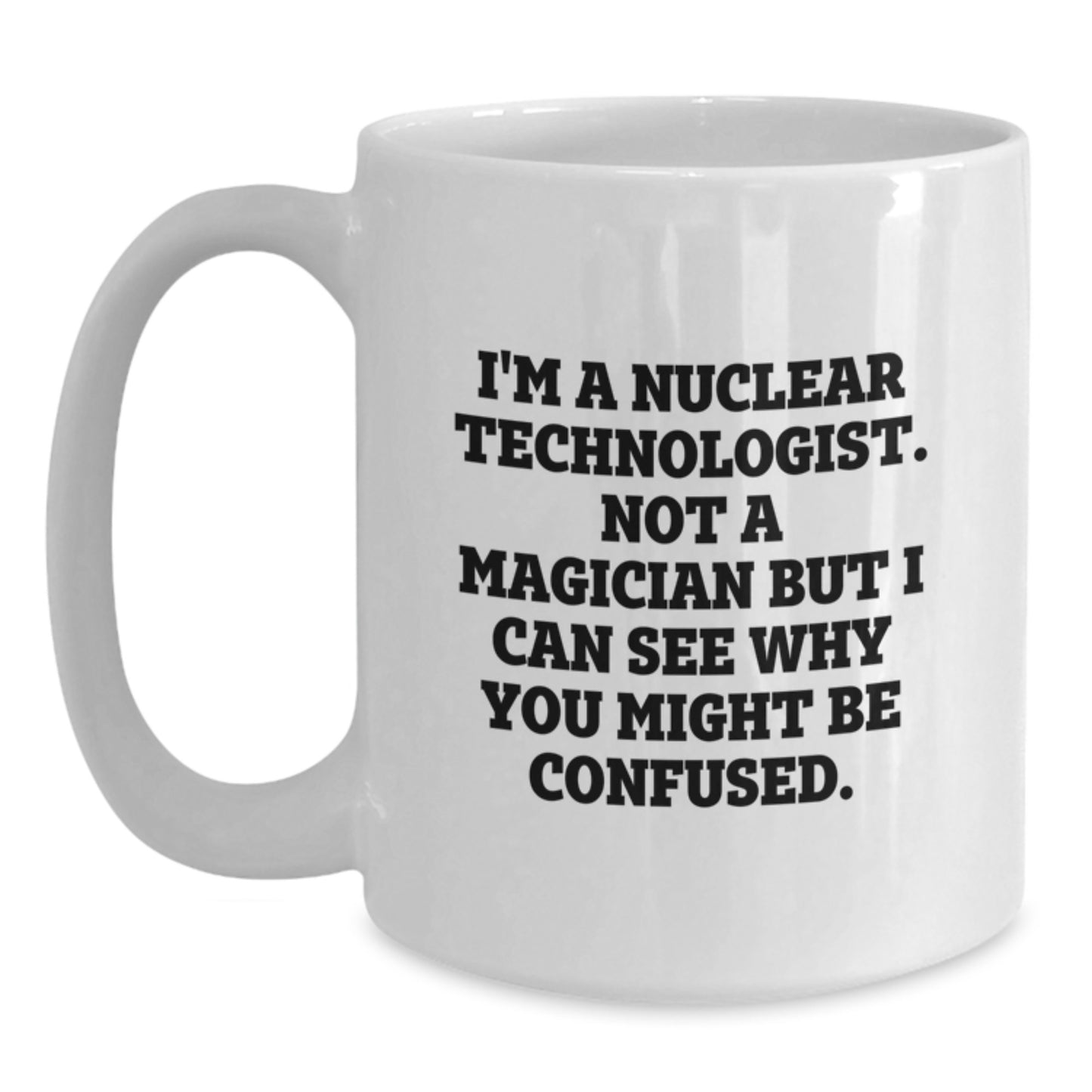 Nuclear Technologist Birthday Unique Gifts from Friends, Funny White Coffee Mug for Him or Her - 'I'm A Nuclear Technologist. Not A Magician' - Main