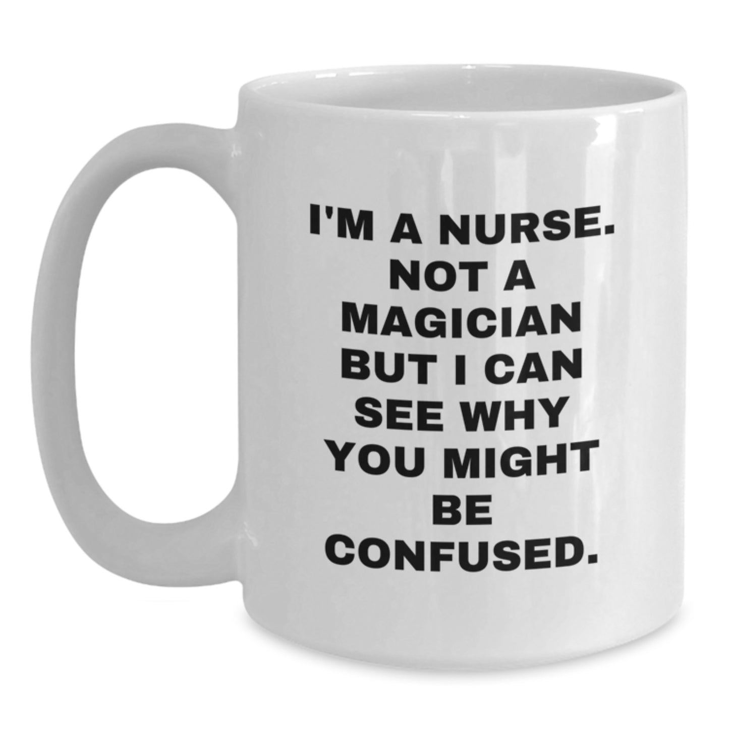 Nurse Gifts from Friends - Funny White Coffee Mug - 'I'm A Nurse. Not A Magician But I Can See Why You Might Be Confused.' - Birthday Unique Gifts - Main