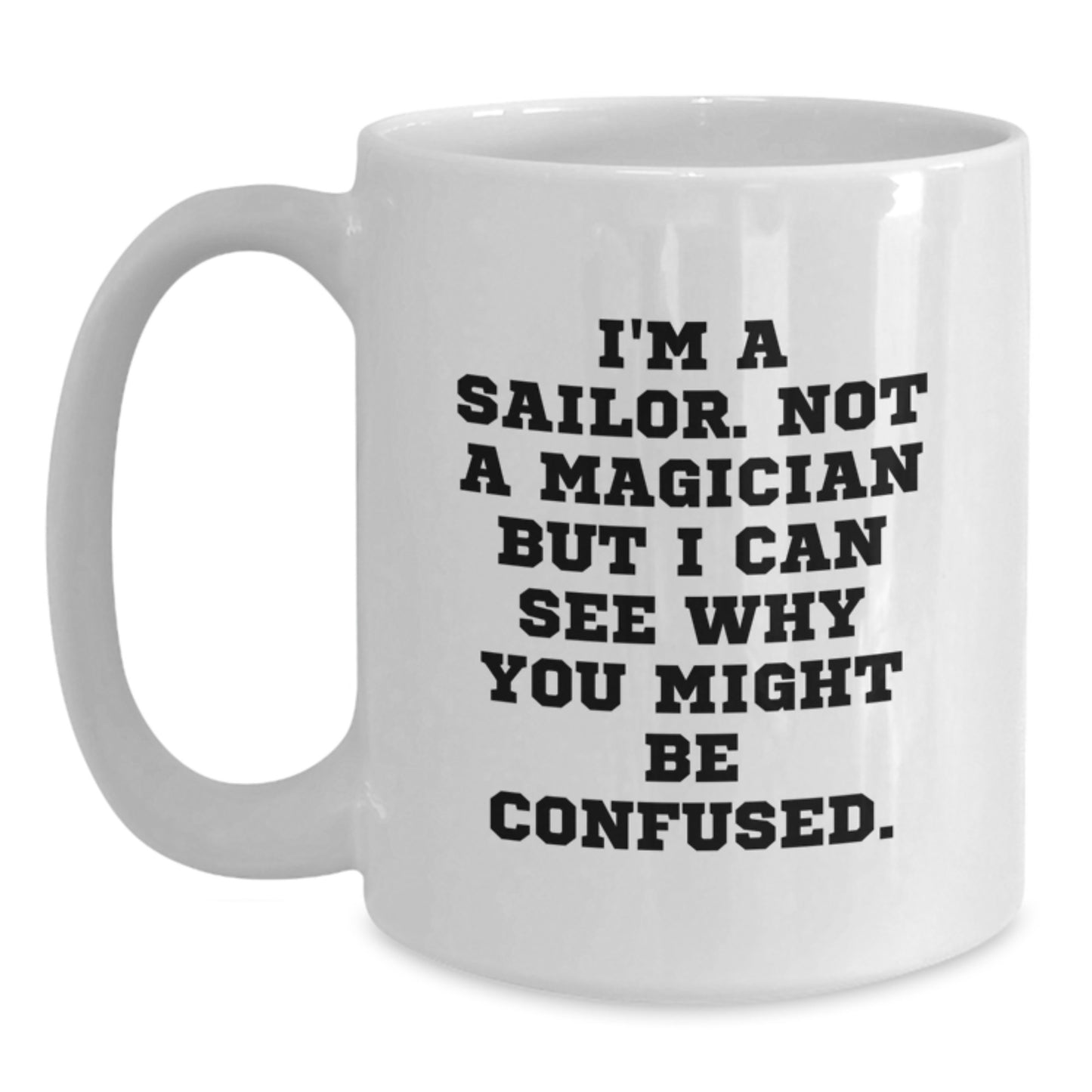 Funny Sailor White Coffee Mug Gifts from Men to Sailor Friends for Graduation, I'm A Sailor. Not A Magician But I Can See Why You Might Be Confused. - Main