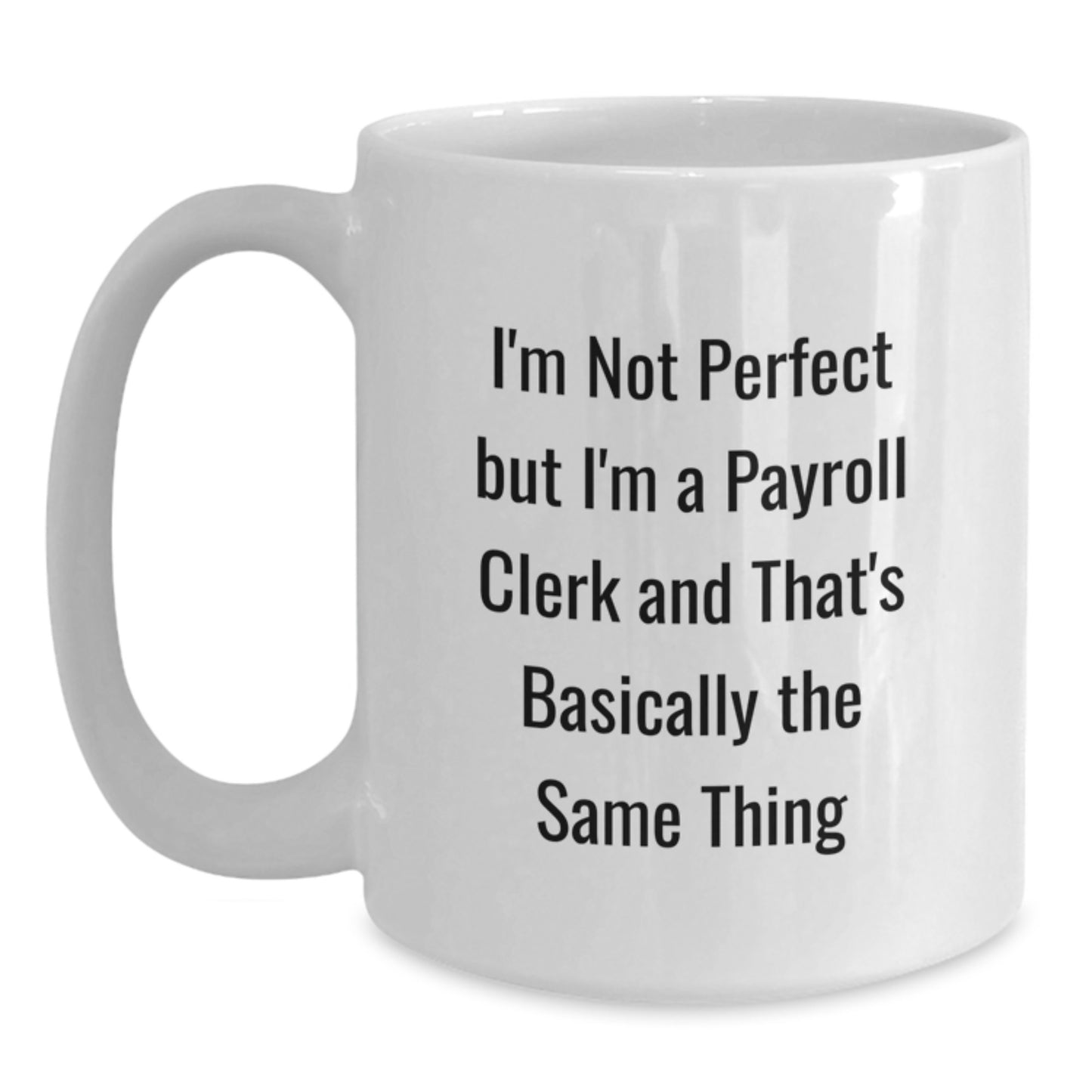 Funny Payroll Clerk Gifts for Men or Women Birthday Unique White Coffee Mugs from Friends or Family - 'I'm Not Perfect But I'm A Payroll Clerk And That's Basically The Same Thing' Quote - Main