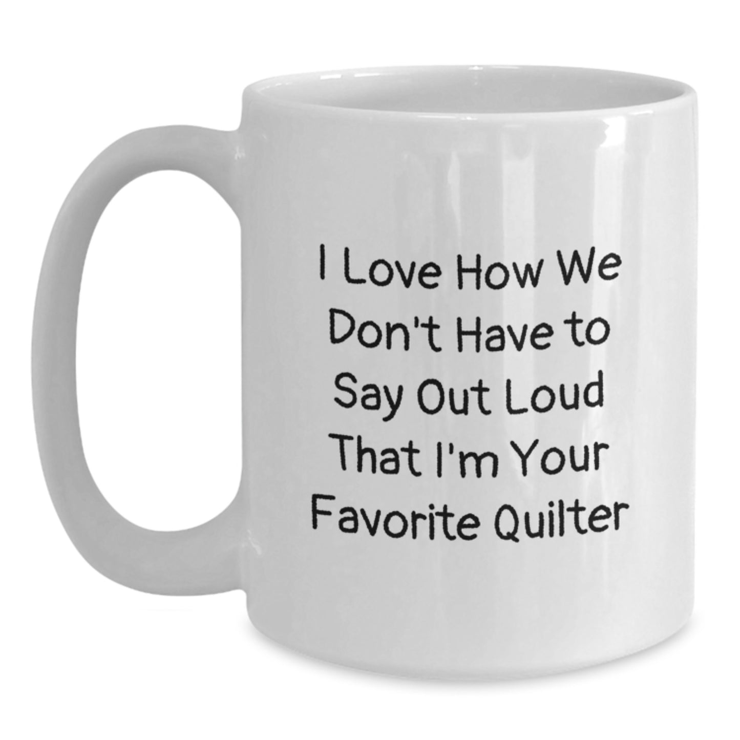 Funny Quilter Gifts, Quilter White Coffee Mug for Graduation with 'I Love How We Don't Have To Say Out Loud That I'm Your Favorite Quilter' Quote, Gifts from Friends to Quilter, Gifts for Quilter - Main