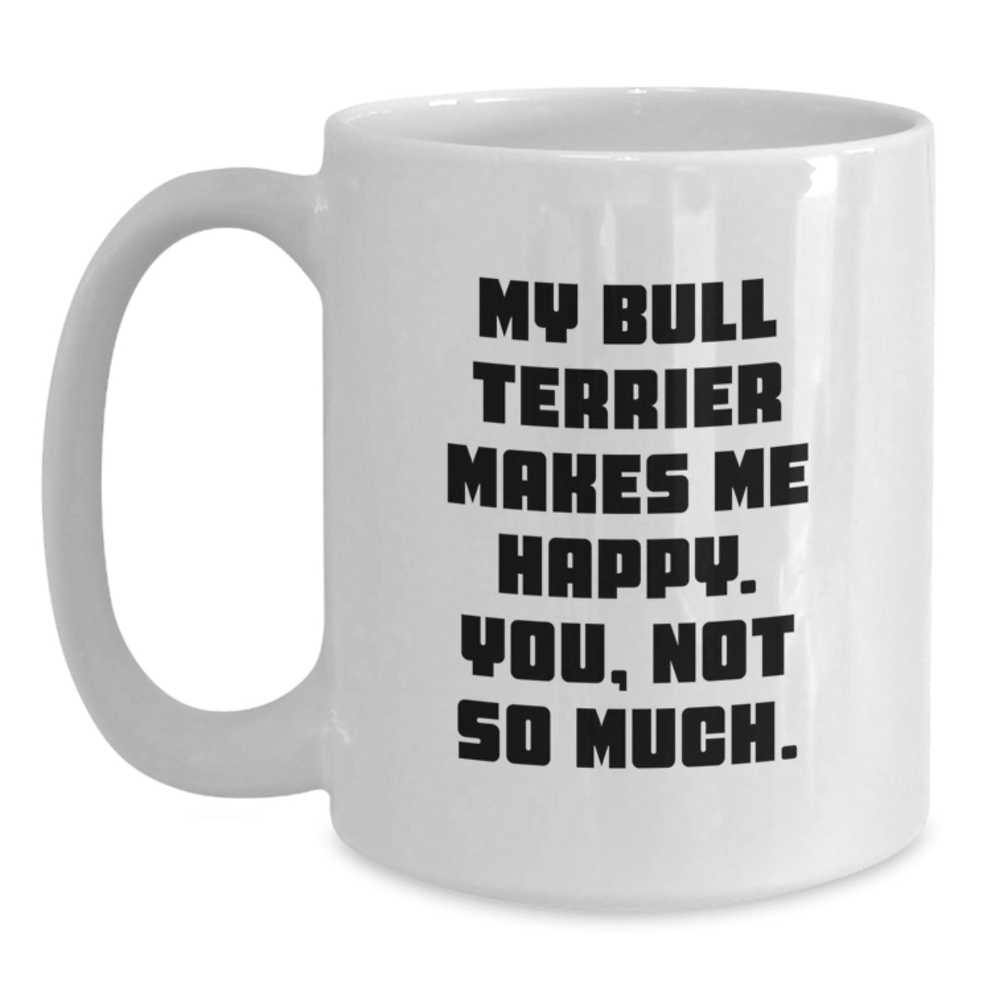 Funny Bull Terrier Dog Lover Gifts from Friends to Family - My Bull Terrier Makes Me Happy. You, Not So Much. White Coffee Mug for Birthday Unique Gifts - Main