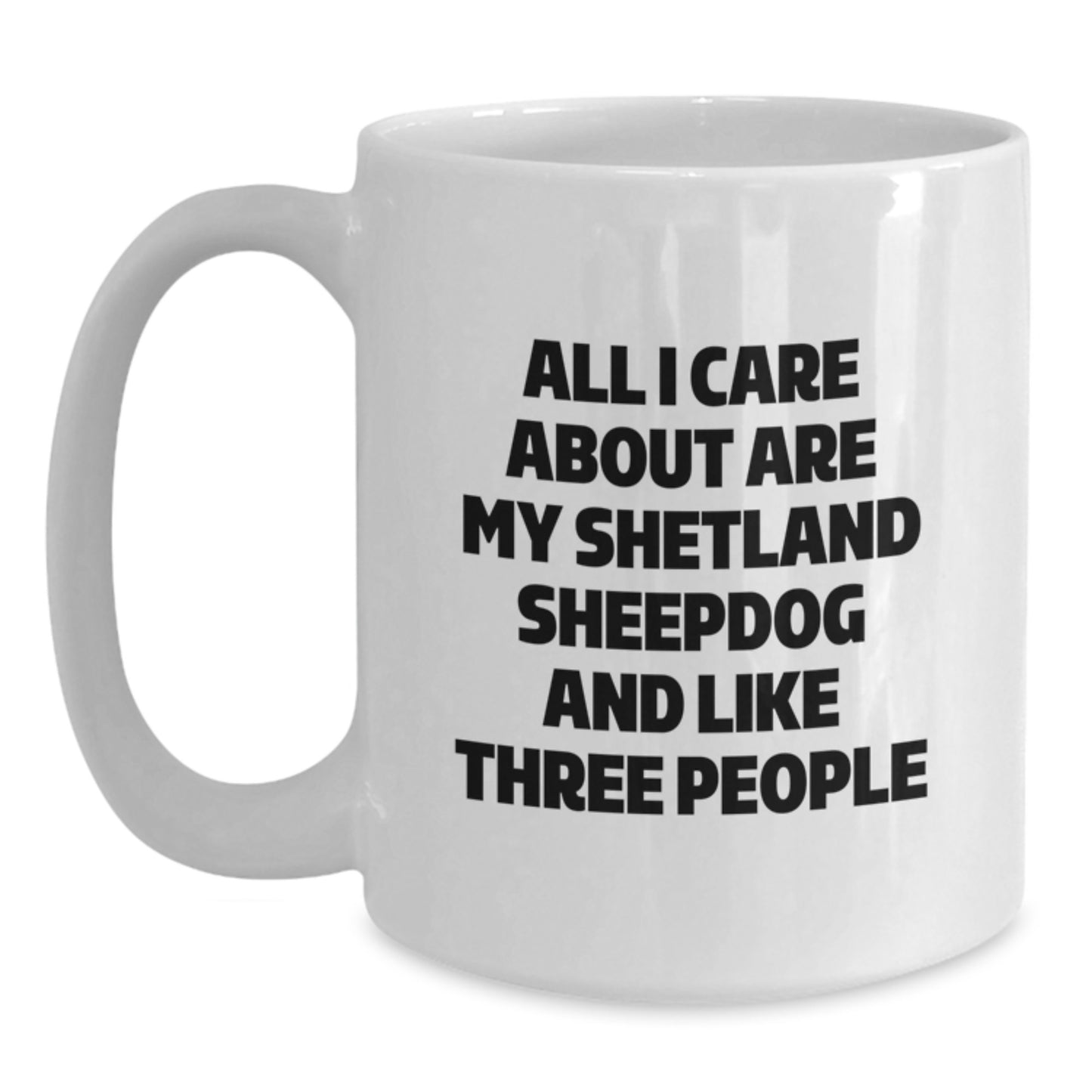 Funny Shetland Sheepdog Lovers Gifts from Friends and Family, Unique Birthday White Coffee Mug, 'All I Care About Are My Shetland Sheepdog And Like Three People' - Main