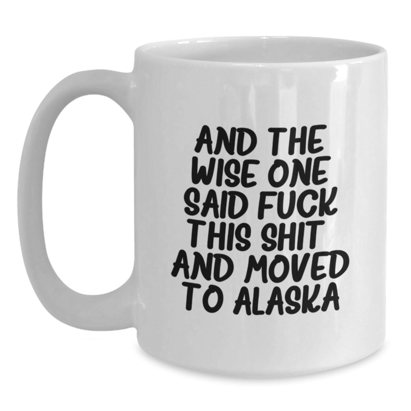 Funny Alaska White Coffee Mug For Birthday Unique Gifts From Friends And The Wise One Said F--k This Shit! And Moved To Alaska Gifts For Alaska Enthusiasts - Main