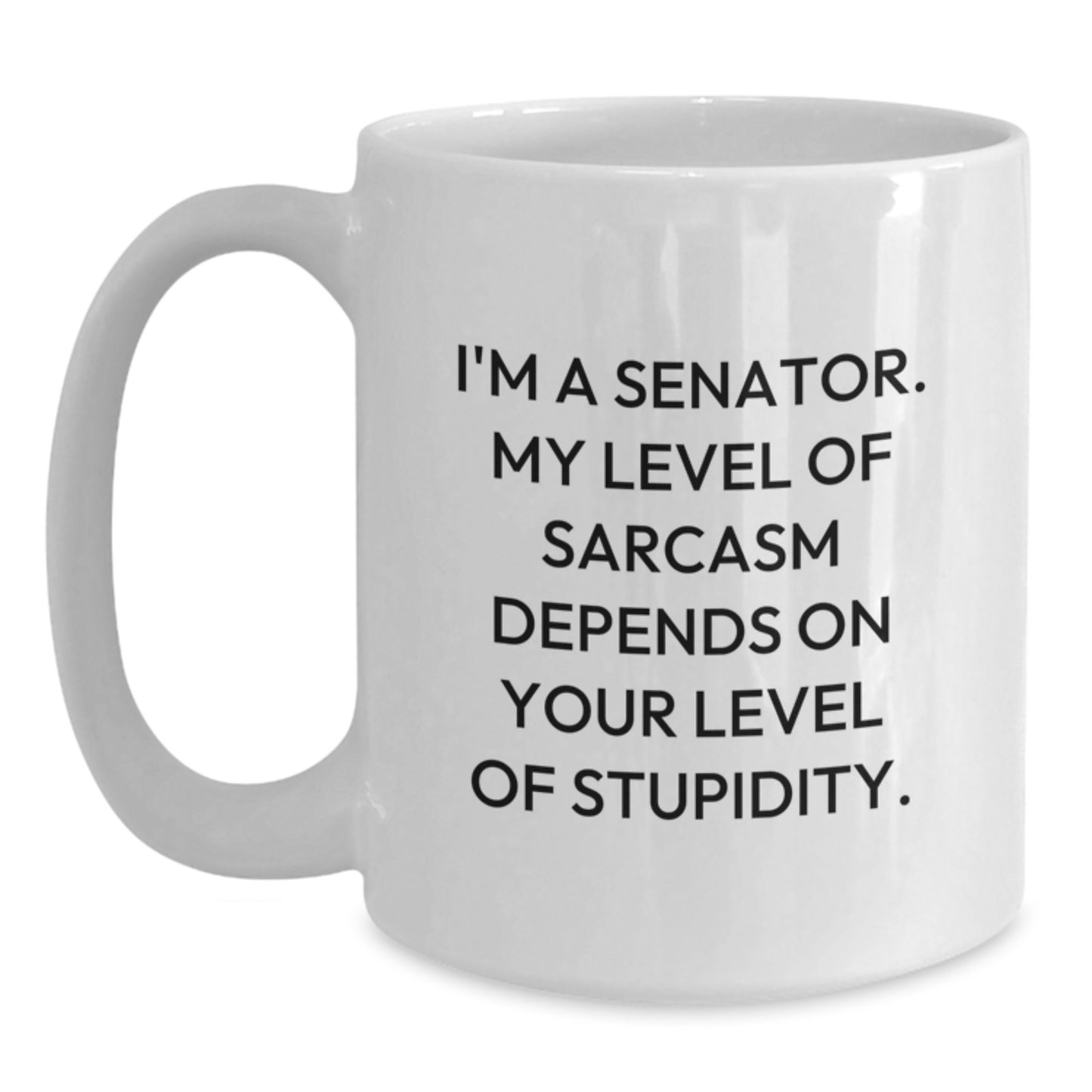 Funny Senator Gifts for Men - 'I'm A Senator My Level Of Sarcasm Depends On Your Level Stupidity' White Coffee Mug - Unique Christmas Memorable Present for Senator Friends or Family - Main