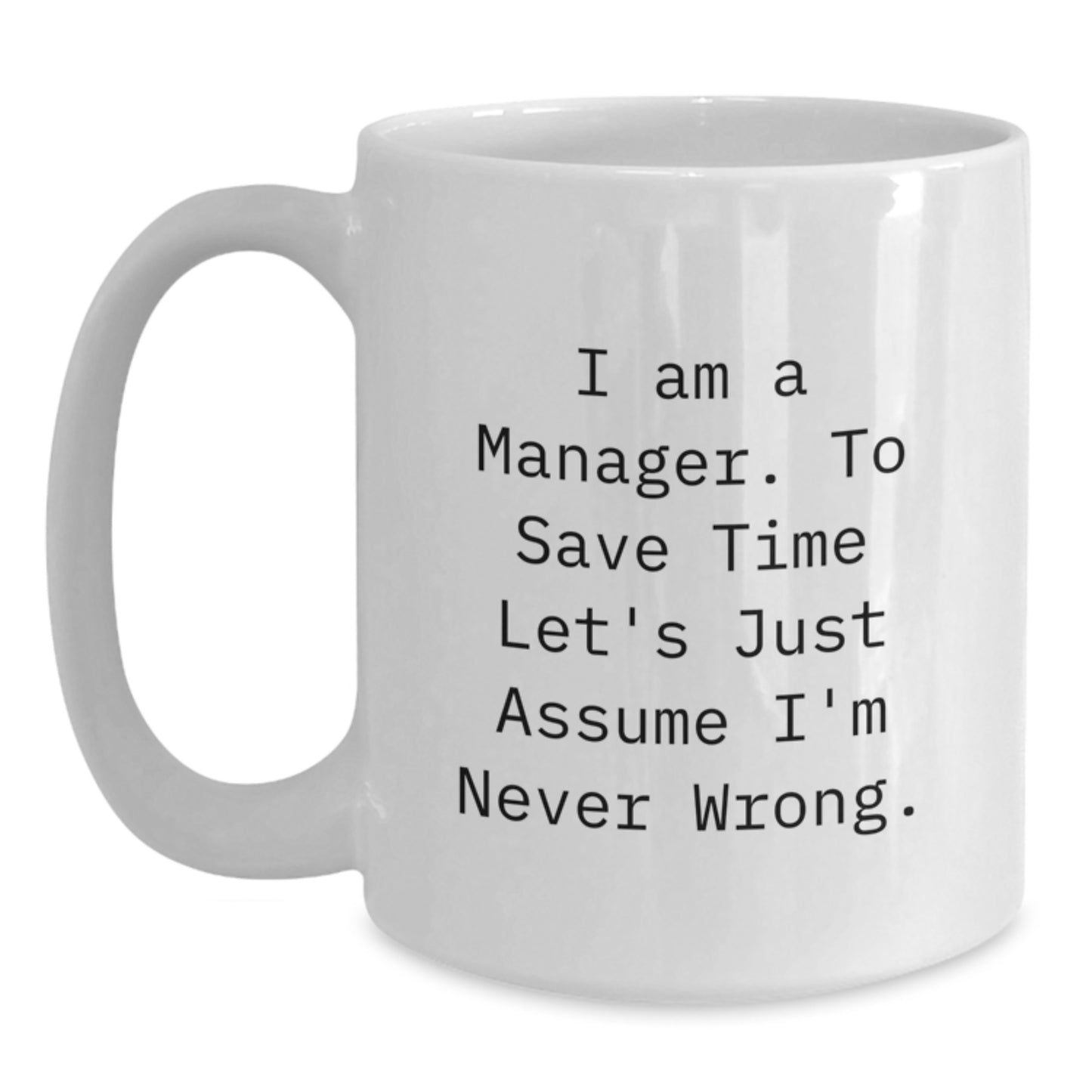 Funny Manager White Coffee Mug, Gifts from Friends, Birthday Unique Present for Coworkers, 'I Am A Manager. To Save Time Let's Just Assume I'm Never Wrong.' - Main