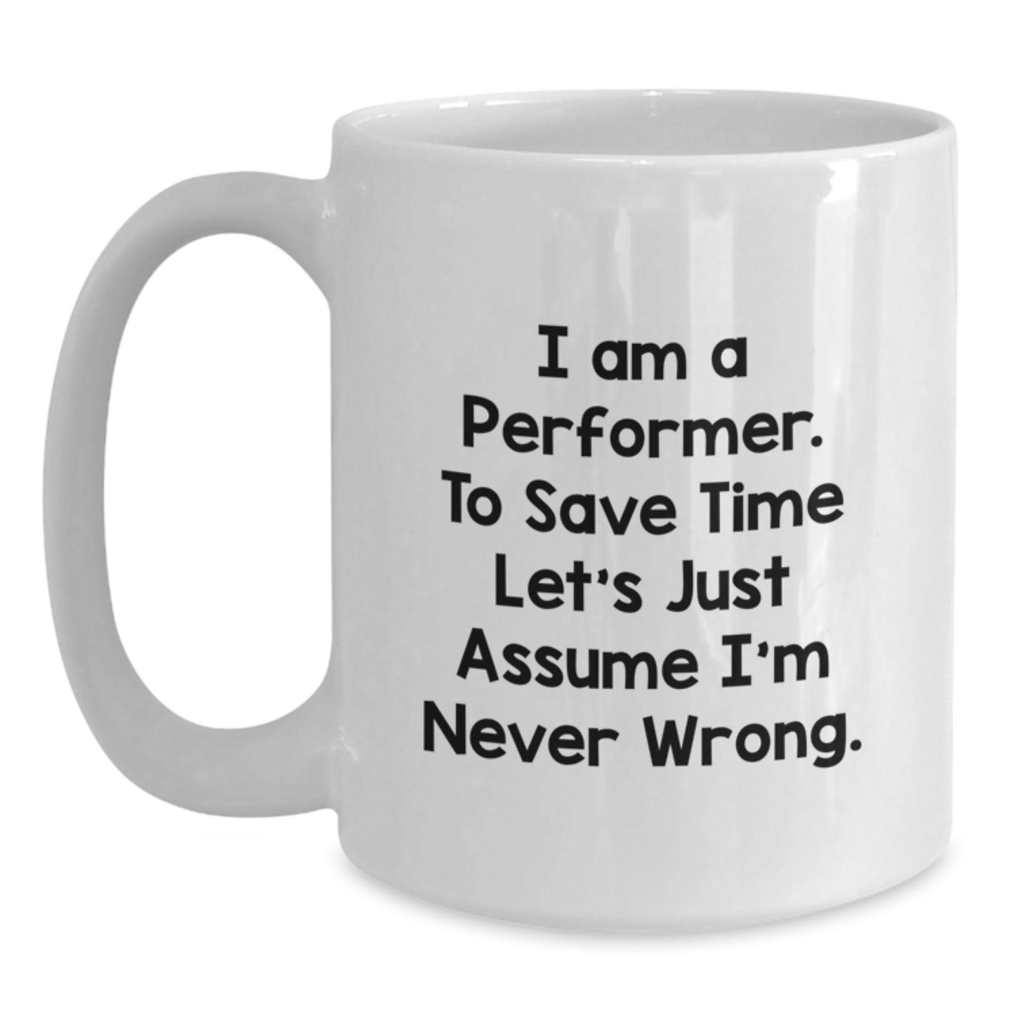 Funny Performer White Coffee Mug Gifts from Friends - 'I Am A Performer. To Save Time Let's Just Assume I'm Never Wrong.' for Birthday - Main