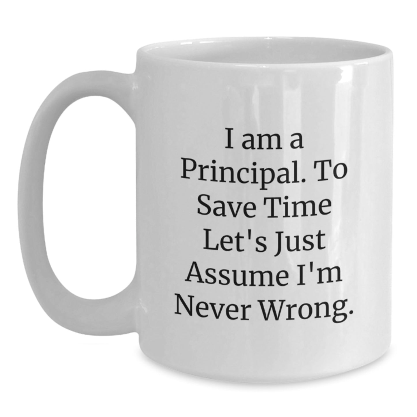 Funny Principal Gift, 'I Am A Principal. To Save Time Let's Just Assume I'm Never Wrong.' White Coffee Mug, Birthday Unique Gifts from Family - Main