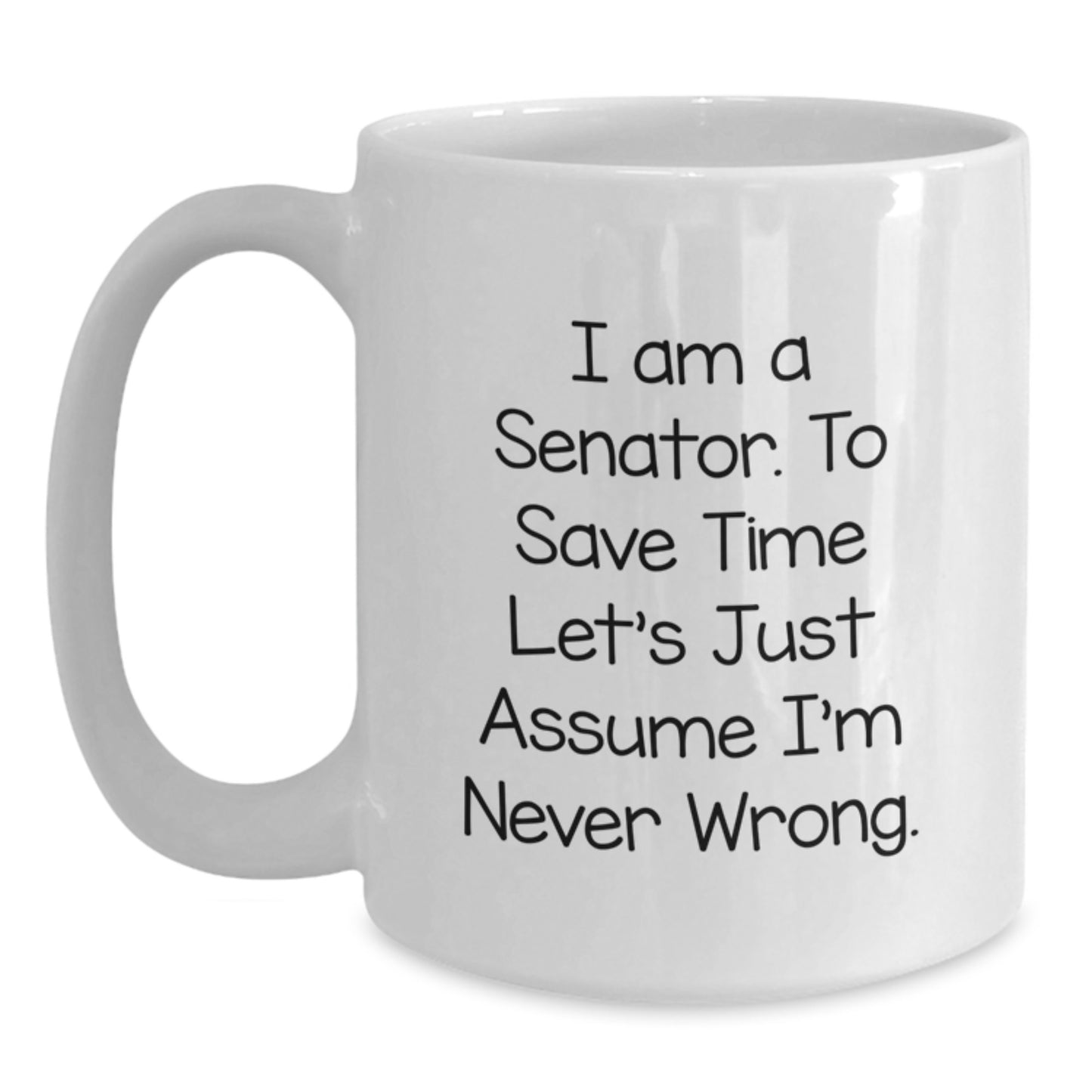 Funny Senator Gifts - White Coffee Mug, 'I Am A Senator. To Save Time Let's Just Assume I'm Never Wrong.' Birthday Unique Gifts from Friends - Main