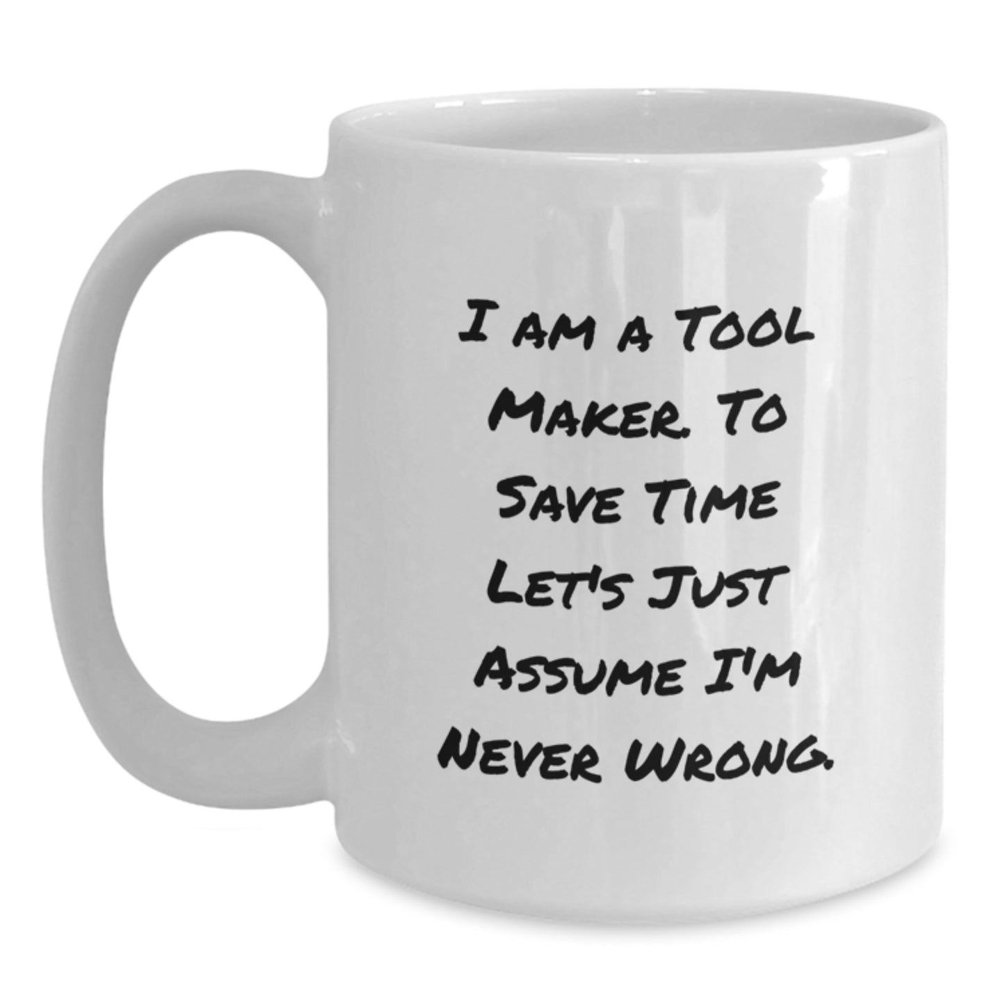 Funny Tool Maker Gifts from Friends to Tool Maker, White Coffee Mug, Christmas Unique Gifts, Quote: 'I Am A Tool Maker. To Save Time Let's Just Assume I'm Never Wrong.' - Main