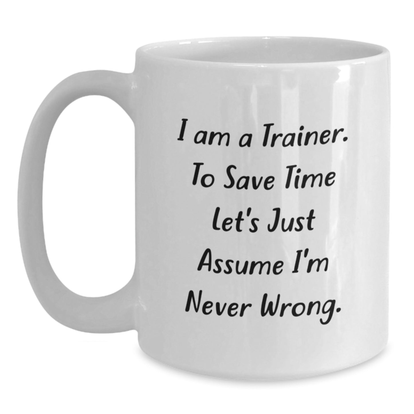 Funny Trainer Mug Gifts from Men for Birthday Celebration, 'I Am A Trainer. To Save Time Let's Just Assume I'm Never Wrong.' White Coffee Mug for Trainer Enthusiasts - Main
