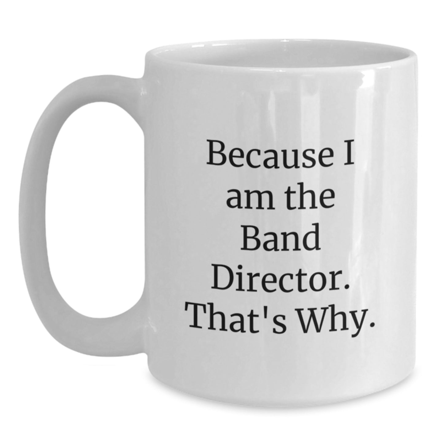 Funny Band Director Gifts from Friends - White Coffee Mug for Him - Because I Am The Band Director That's Why - Christmas Unique Gifts - Main